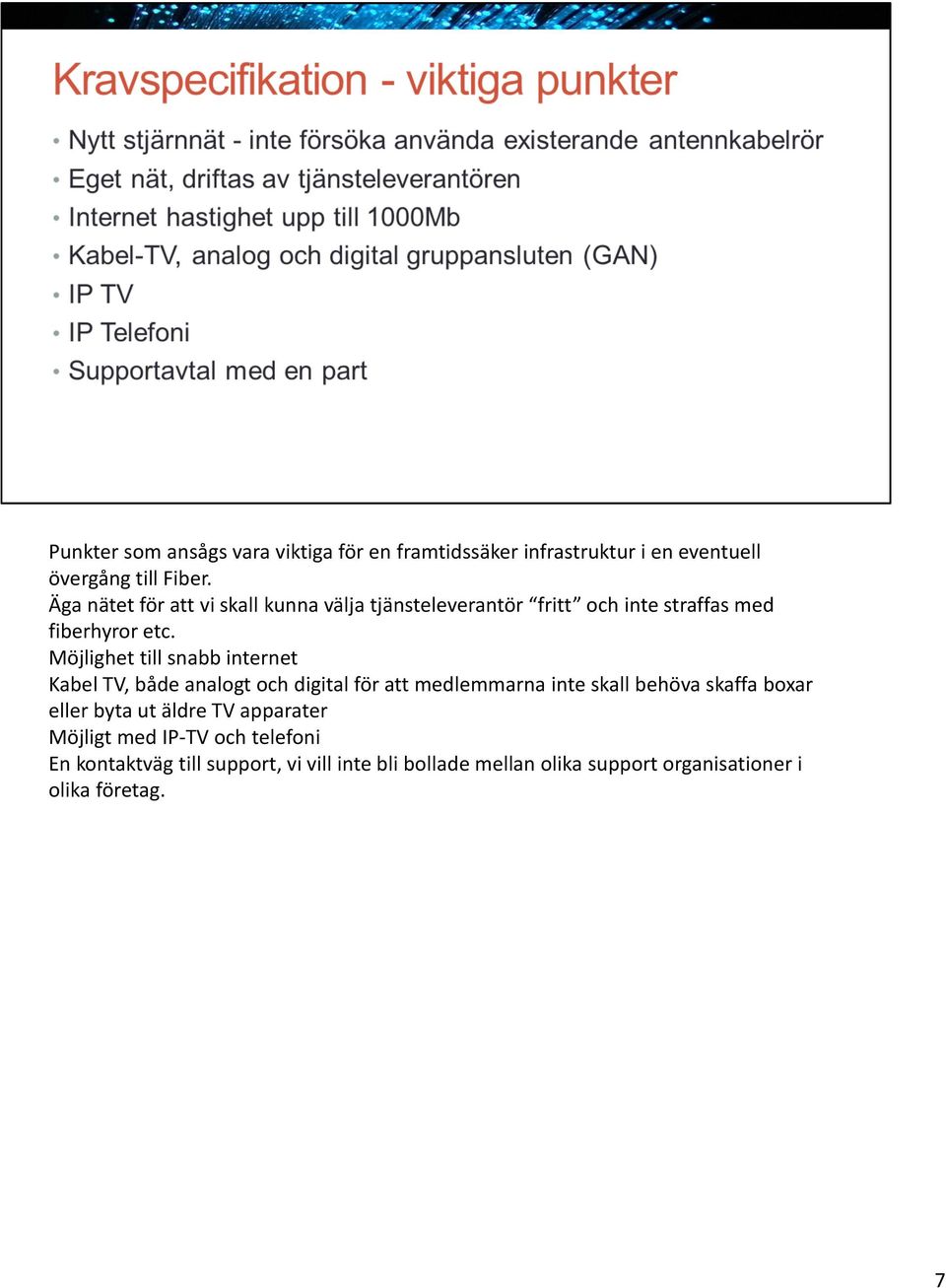 Möjlighet till snabb internet Kabel TV, både analogt och digital för att medlemmarna inte skall behöva skaffa boxar eller