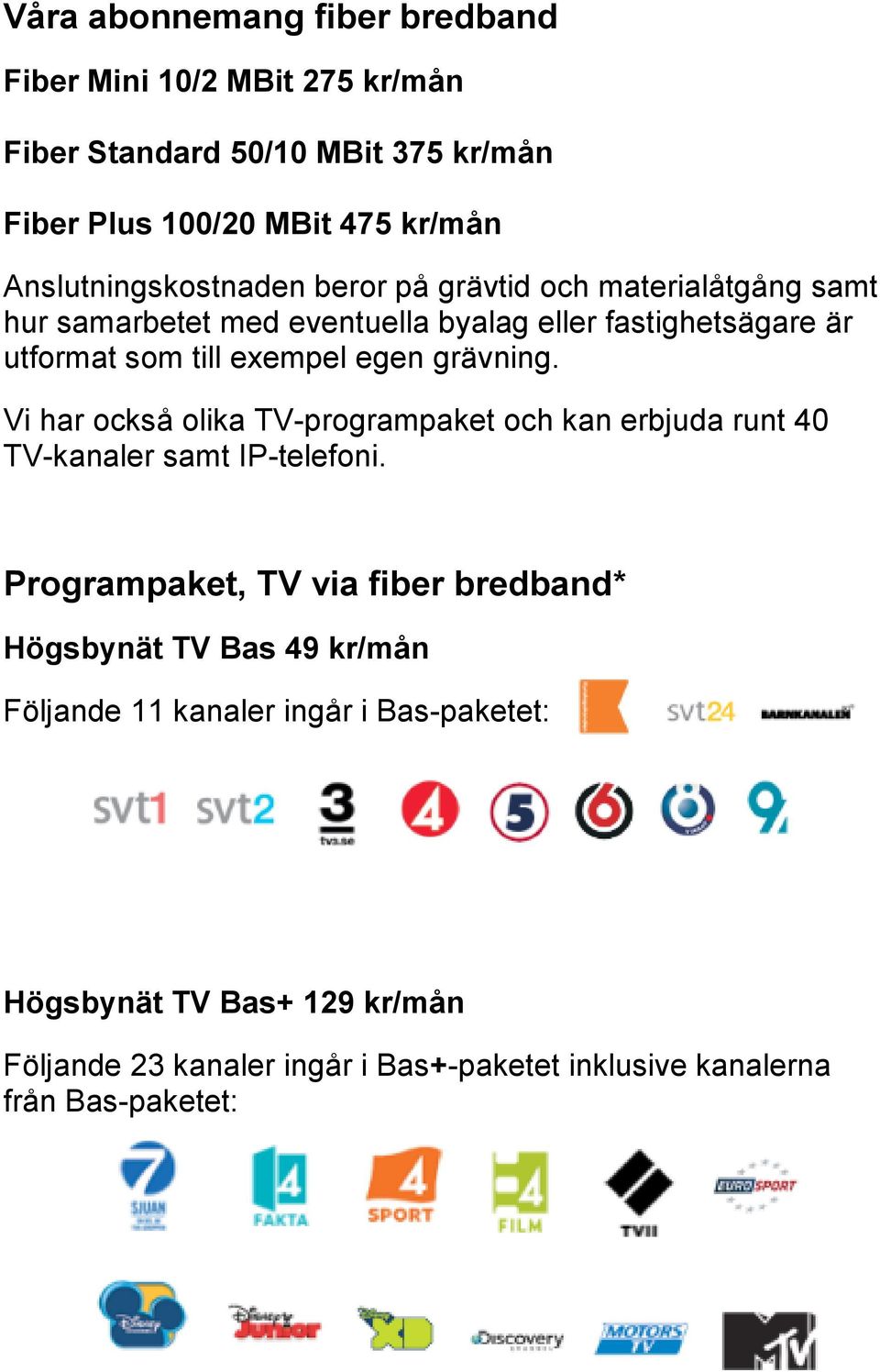 egen grävning. Vi har också olika TV-programpaket och kan erbjuda runt 40 TV-kanaler samt IP-telefoni.