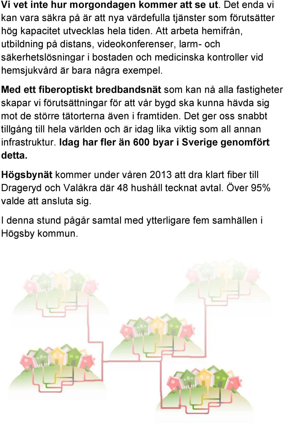 Med ett fiberoptiskt bredbandsnät som kan nå alla fastigheter skapar vi förutsättningar för att vår bygd ska kunna hävda sig mot de större tätorterna även i framtiden.