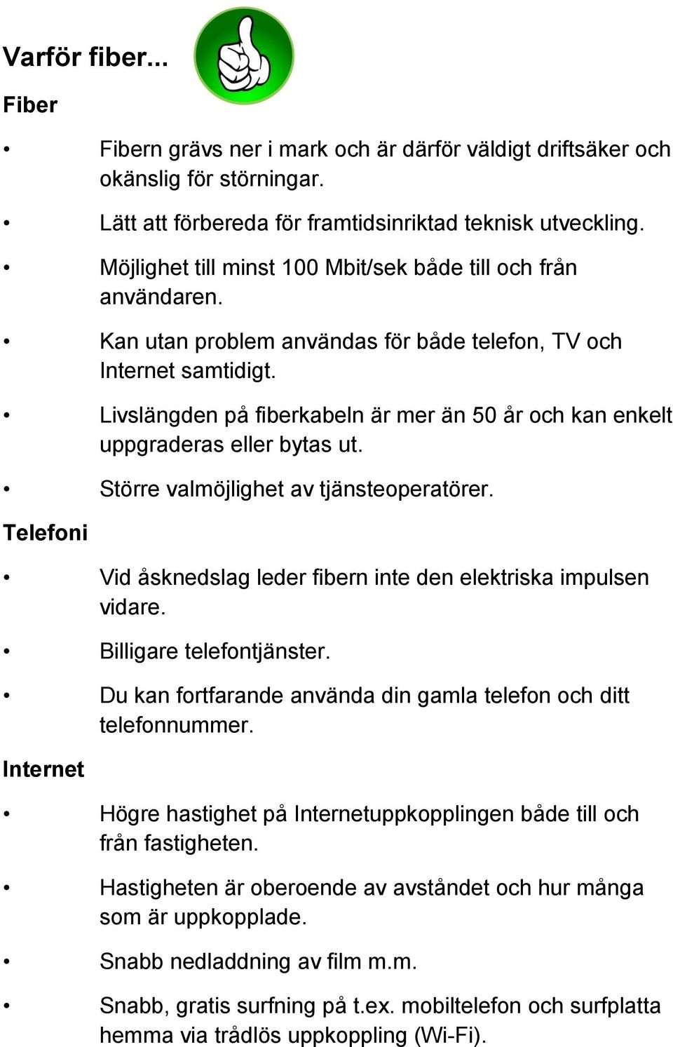 Livslängden på fiberkabeln är mer än 50 år och kan enkelt uppgraderas eller bytas ut. Större valmöjlighet av tjänsteoperatörer.