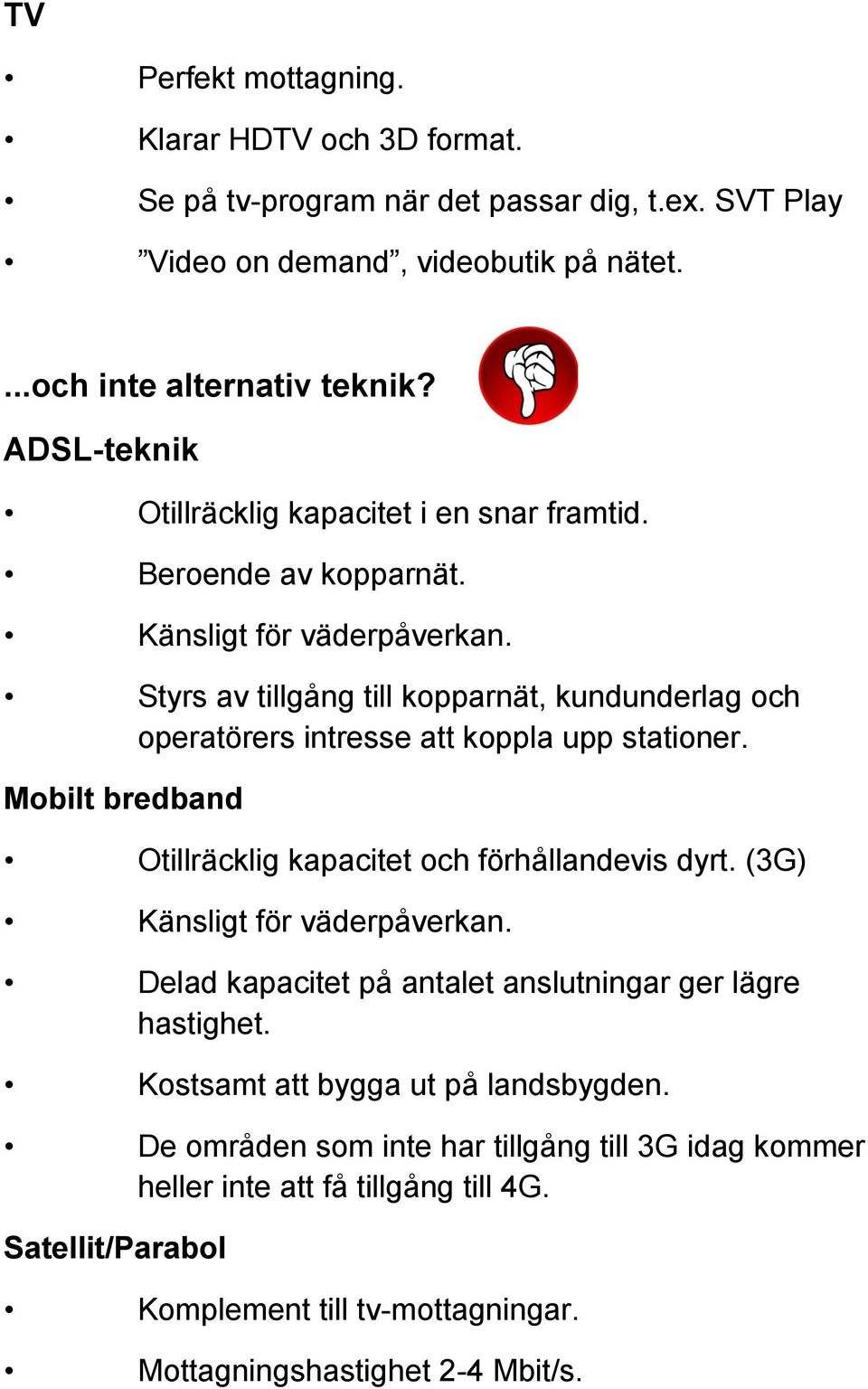 Styrs av tillgång till kopparnät, kundunderlag och operatörers intresse att koppla upp stationer. Mobilt bredband Otillräcklig kapacitet och förhållandevis dyrt.