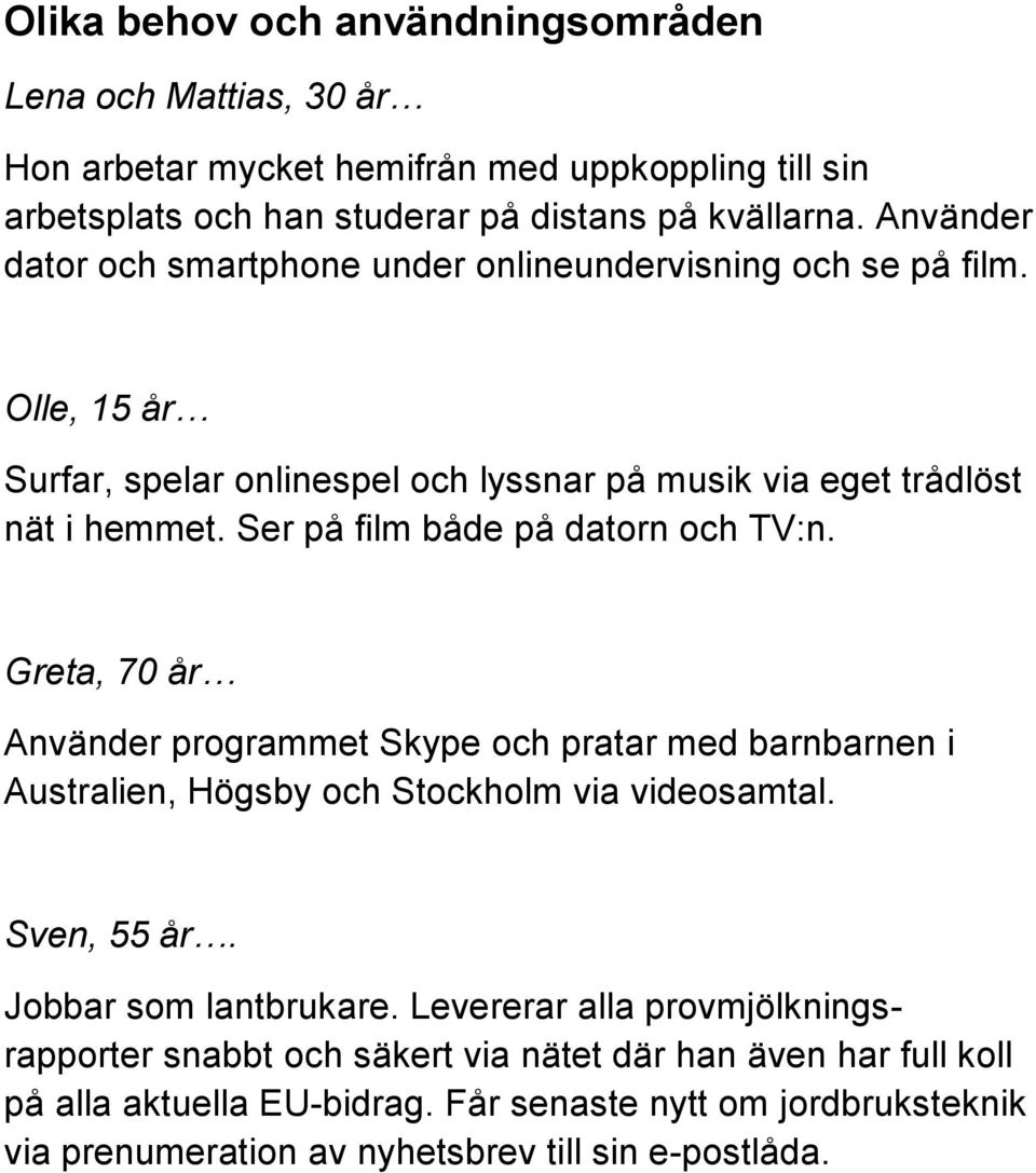 Ser på film både på datorn och TV:n. Greta, 70 år Använder programmet Skype och pratar med barnbarnen i Australien, Högsby och Stockholm via videosamtal. Sven, 55 år.