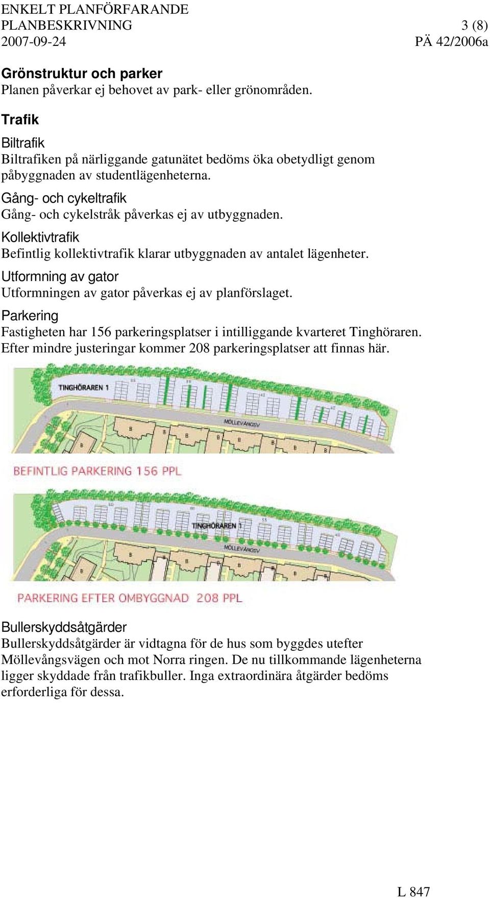 Kollektivtrafik Befintlig kollektivtrafik klarar utbyggnaden av antalet lägenheter. Utformning av gator Utformningen av gator påverkas ej av planförslaget.