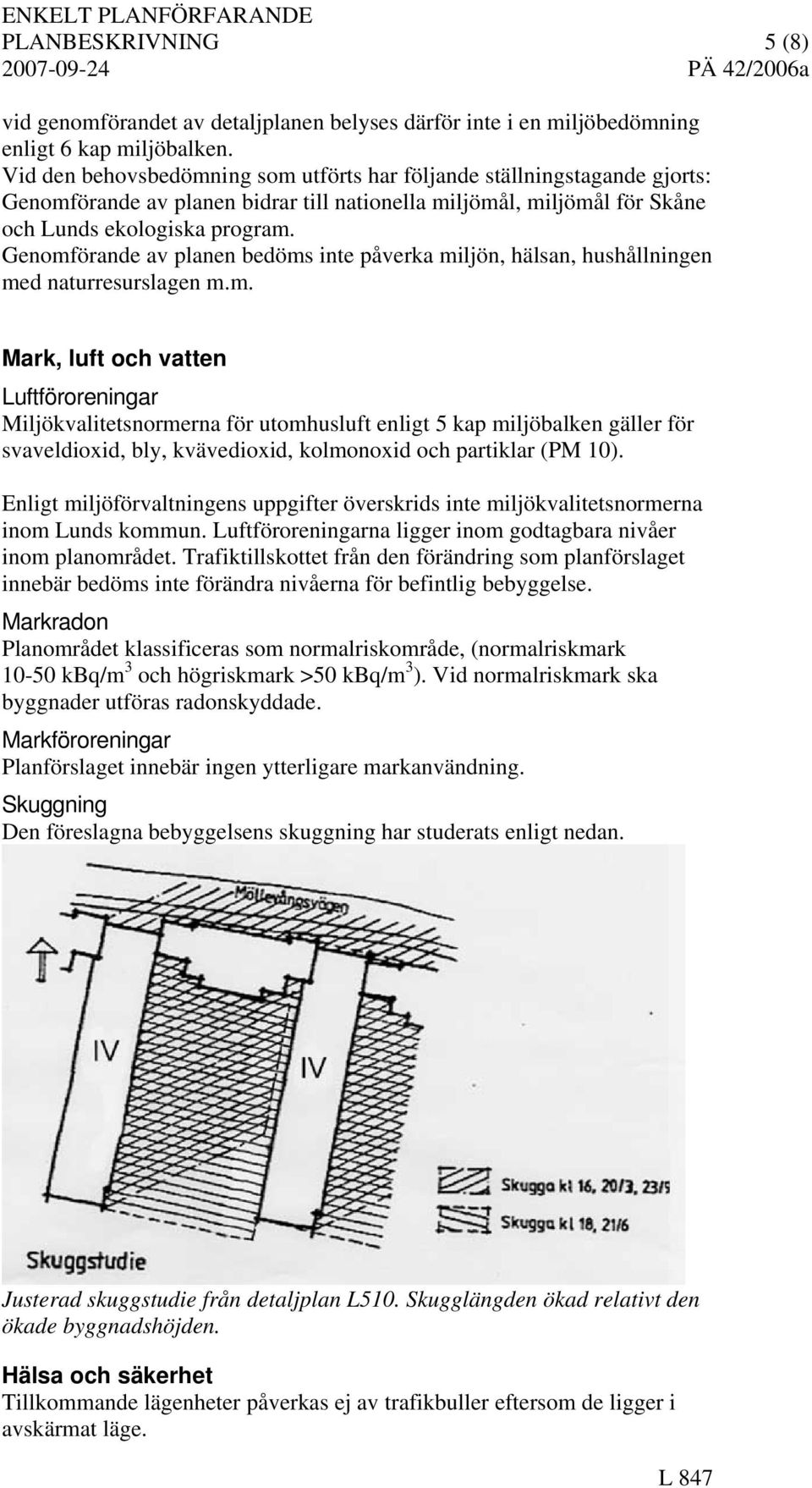 Genomförande av planen bedöms inte påverka miljön, hälsan, hushållningen med naturresurslagen m.m. Mark, luft och vatten Luftföroreningar Miljökvalitetsnormerna för utomhusluft enligt 5 kap miljöbalken gäller för svaveldioxid, bly, kvävedioxid, kolmonoxid och partiklar (PM 10).