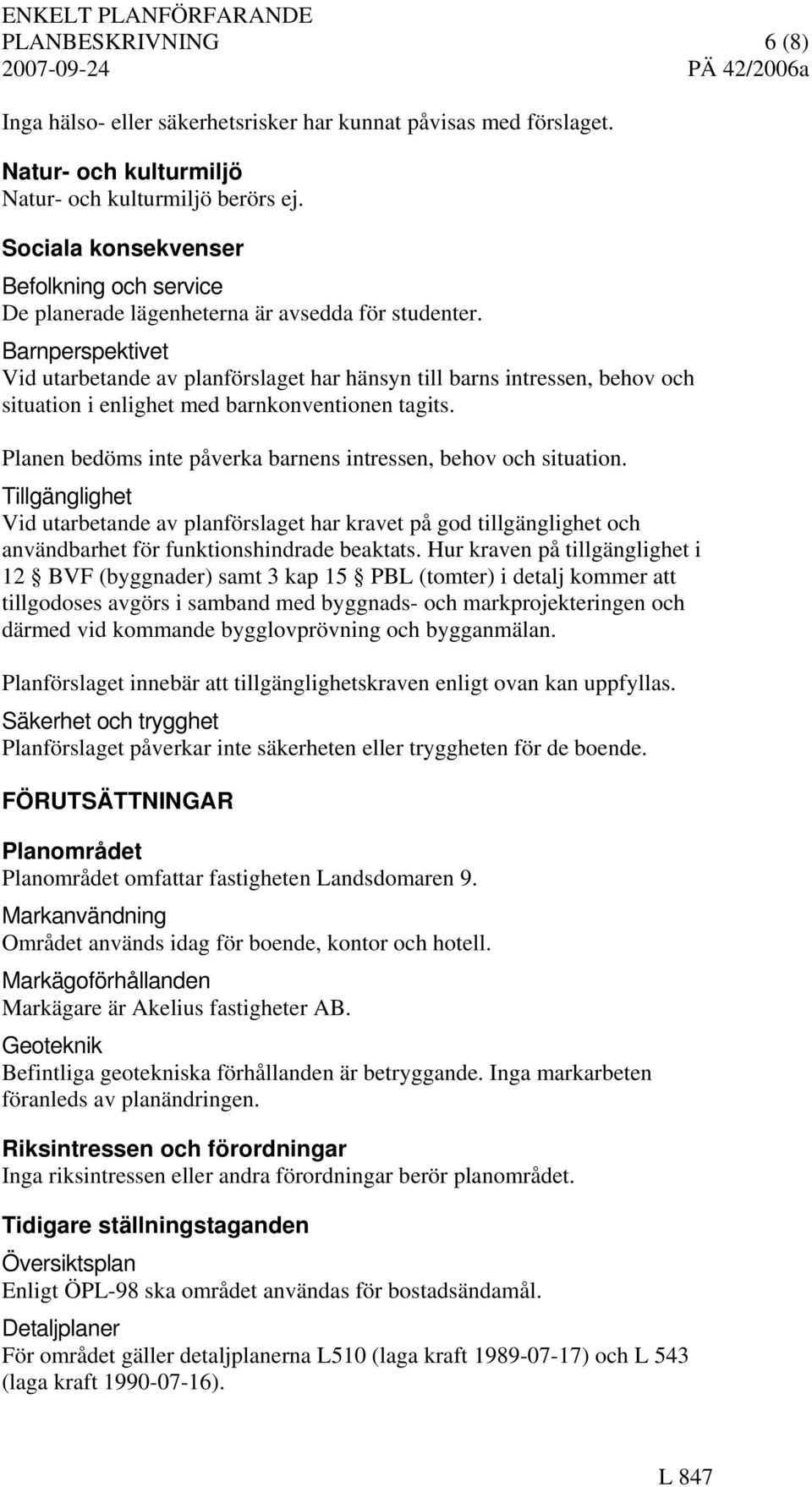 Barnperspektivet Vid utarbetande av planförslaget har hänsyn till barns intressen, behov och situation i enlighet med barnkonventionen tagits.