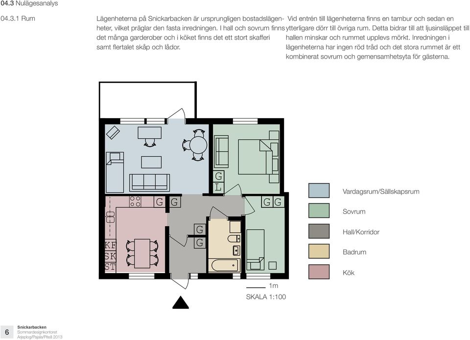 Detta bidrar till att ljusinsläppet till Vid entrén till lägenheterna finns en tambur och sedan en det många garderober och i köket finns det ett stort