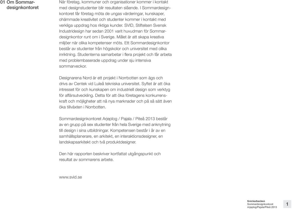 SVID, Stiftelsen Svensk Industridesign har sedan 2001 varit huvudman för Sommardesignkontor runt om i Sverige. Målet är att skapa kreativa miljöer när olika kompetenser möts.
