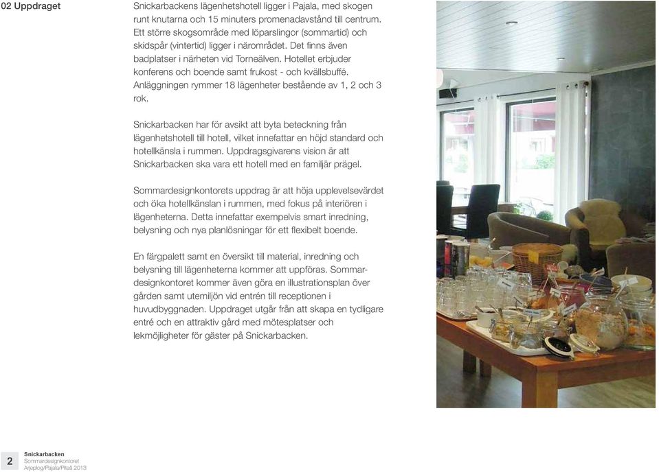 Hotellet erbjuder konferens och boende samt frukost - och kvällsbuffé. Anläggningen rymmer 18 lägenheter bestående av 1, 2 och 3 rok.