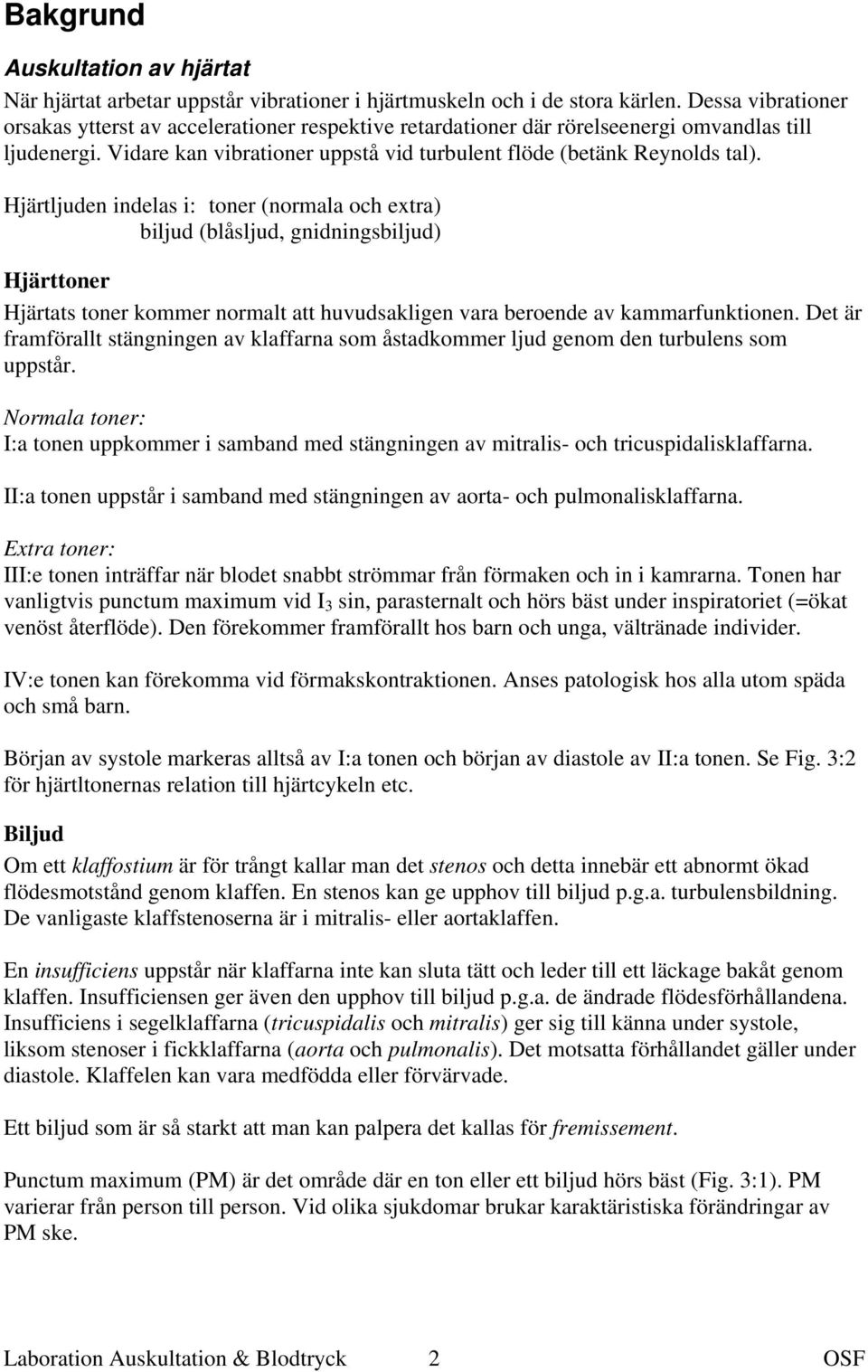 Hjärtljuden indelas i: toner (normala och extra) biljud (blåsljud, gnidningsbiljud) Hjärttoner Hjärtats toner kommer normalt att huvudsakligen vara beroende av kammarfunktionen.