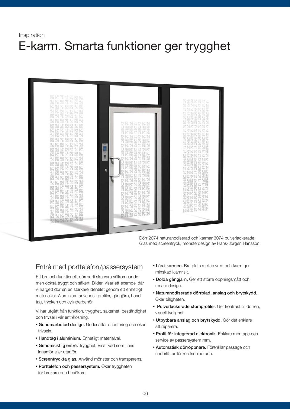 Bilden visar ett exempel där vi hargett dörren en starkare identitet genom ett enhetligt materialval. Aluminium används i profiler, gångjärn, handtag, trycken och cylinderbehör.