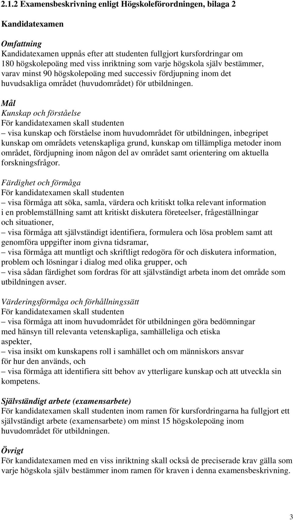 Mål Kunskap och förståelse visa kunskap och förståelse inom huvudområdet för utbildningen, inbegripet kunskap om områdets vetenskapliga grund, kunskap om tillämpliga metoder inom området, fördjupning