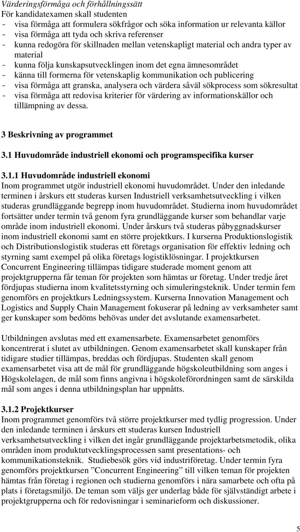 förmåga att granska, analysera och värdera såväl sökprocess som sökresultat - visa förmåga att redovisa kriterier för värdering av informationskällor och tillämpning av dessa.