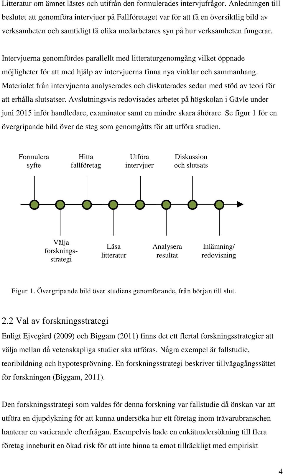 Intervjuerna genomfördes parallellt med litteraturgenomgång vilket öppnade möjligheter för att med hjälp av intervjuerna finna nya vinklar och sammanhang.