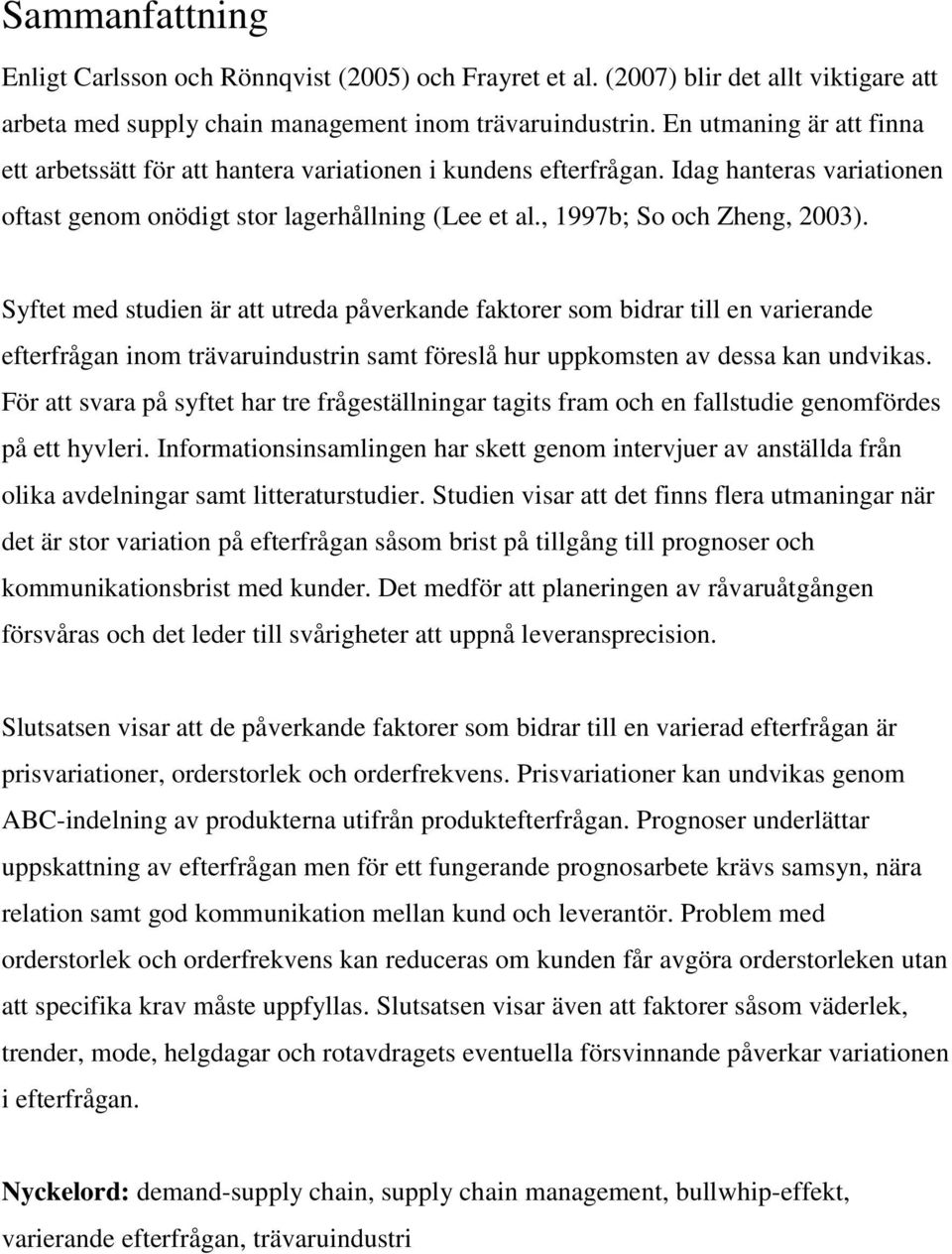 Syftet med studien är att utreda påverkande faktorer som bidrar till en varierande efterfrågan inom trävaruindustrin samt föreslå hur uppkomsten av dessa kan undvikas.