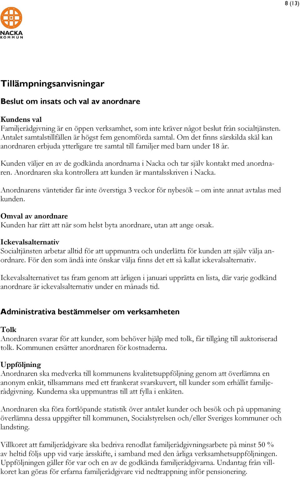 Kunden väljer en av de godkända anordnarna i Nacka och tar själv kontakt med anordnaren. Anordnaren ska kontrollera att kunden är mantalsskriven i Nacka.