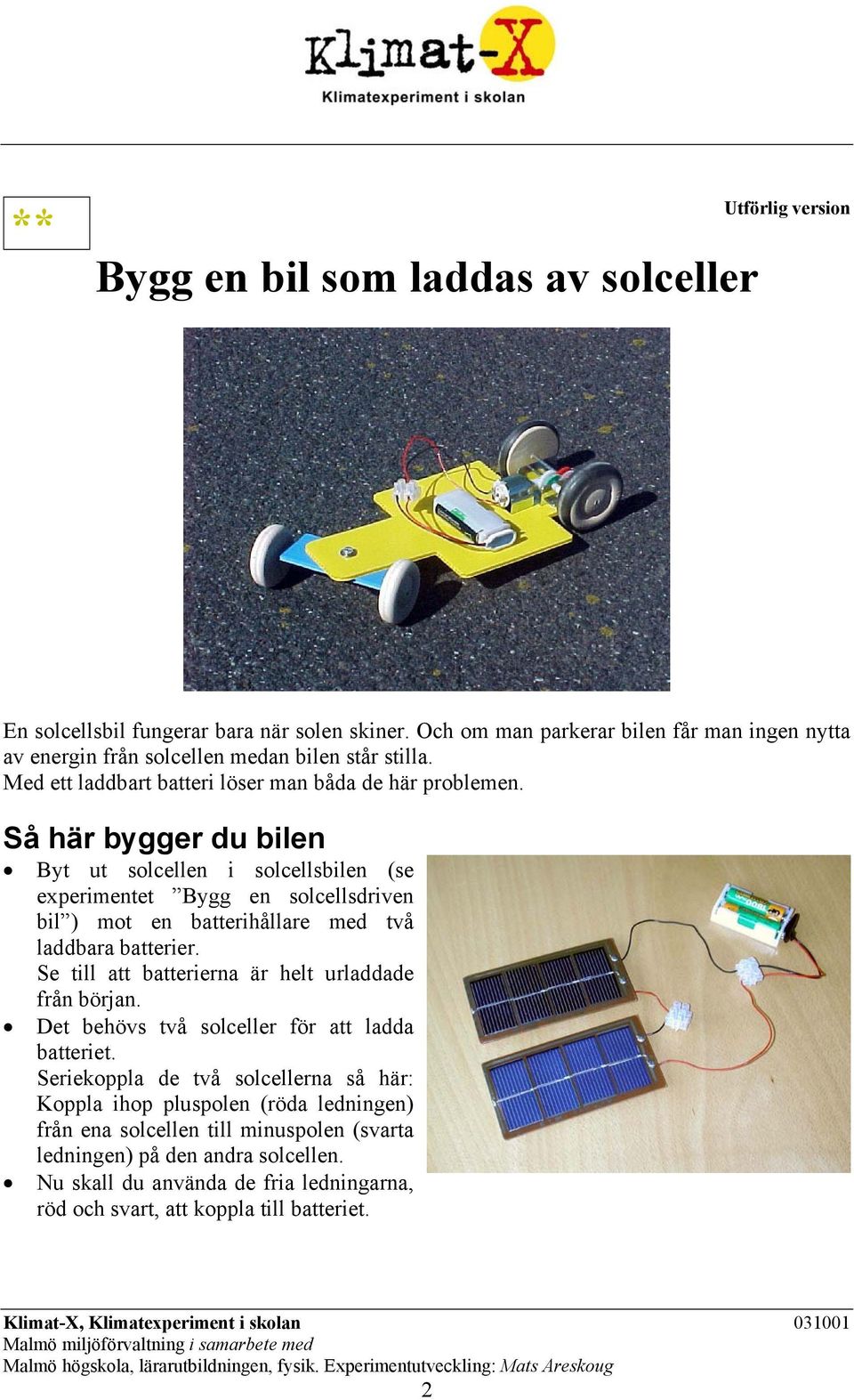 Så här bygger du bilen Byt ut solcellen i solcellsbilen (se experimentet Bygg en solcellsdriven bil ) mot en batterihållare med två laddbara batterier.
