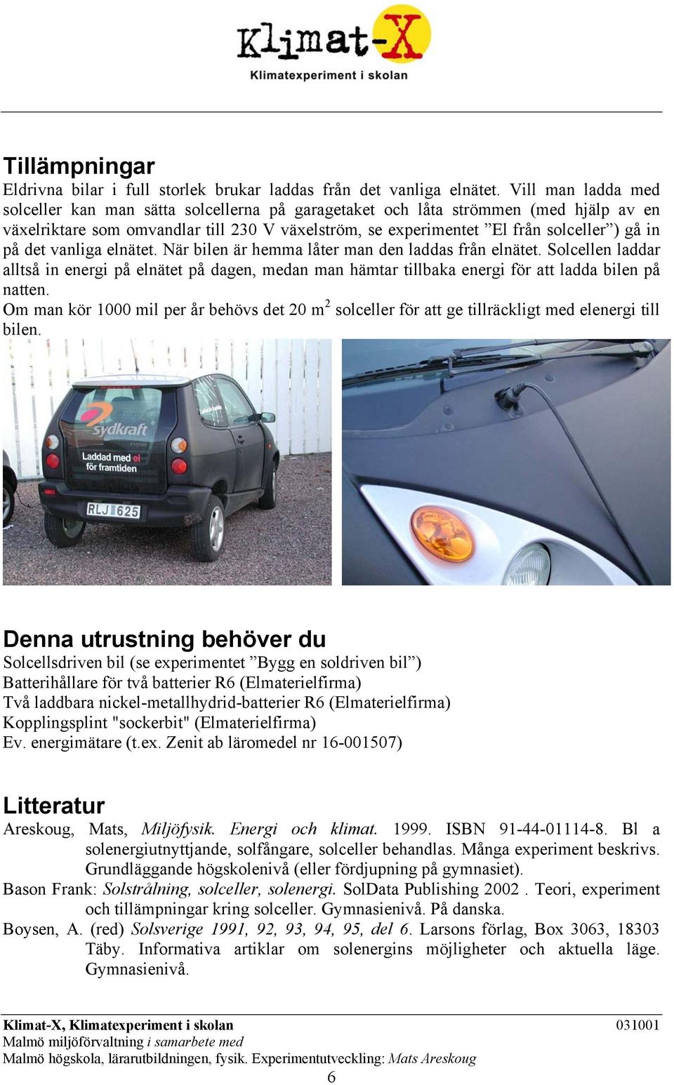 det vanliga elnätet. När bilen är hemma låter man den laddas från elnätet. Solcellen laddar alltså in energi på elnätet på dagen, medan man hämtar tillbaka energi för att ladda bilen på natten.