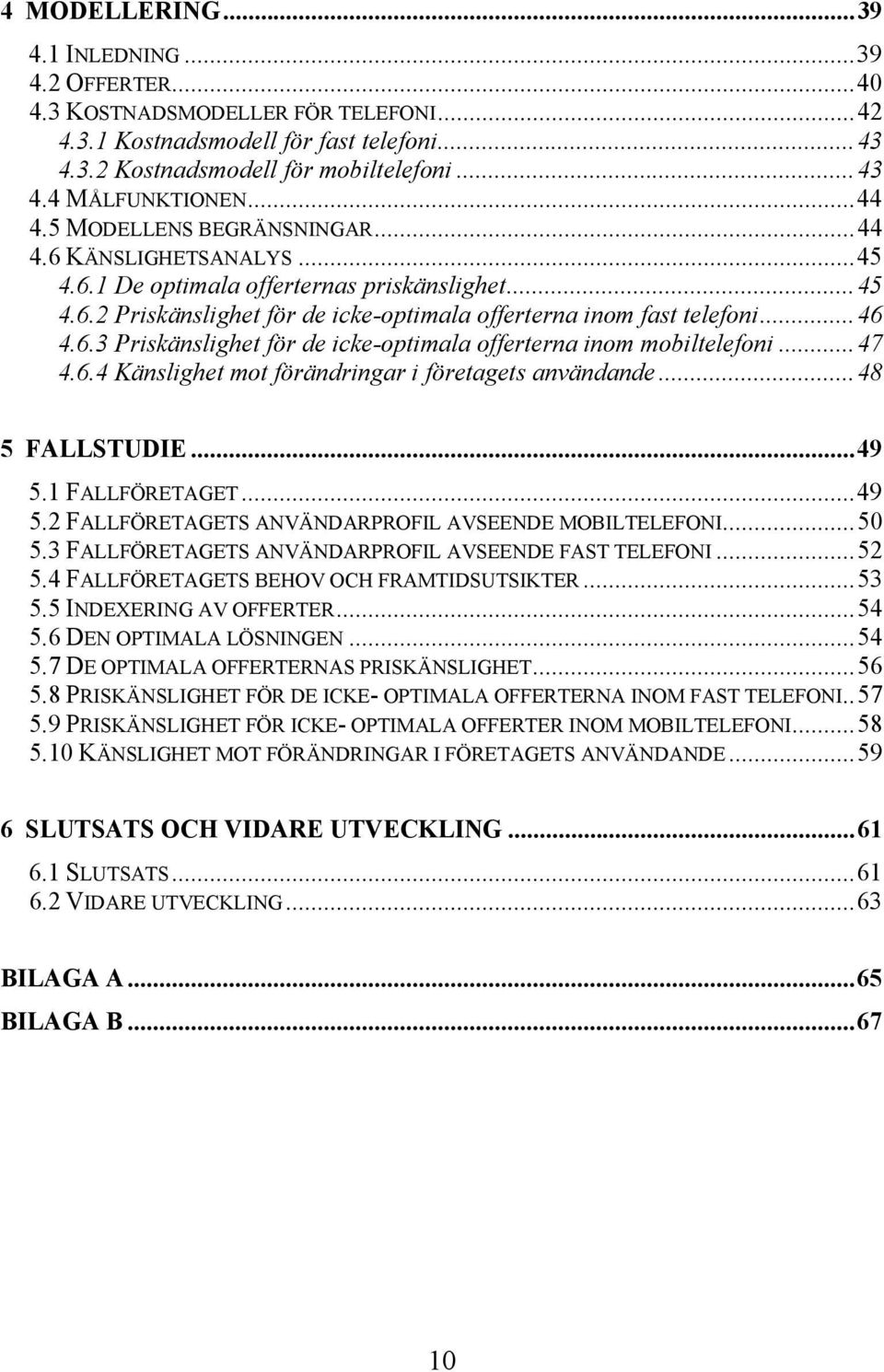 ..47 4.6.4 Känslghet mot förändrngar företagets användande...48 5 FALLSTUDIE...49 5.1 FALLFÖRETAGET...49 5.2 FALLFÖRETAGETS ANVÄNDARPROFIL AVSEENDE MOBILTELEFONI...50 5.