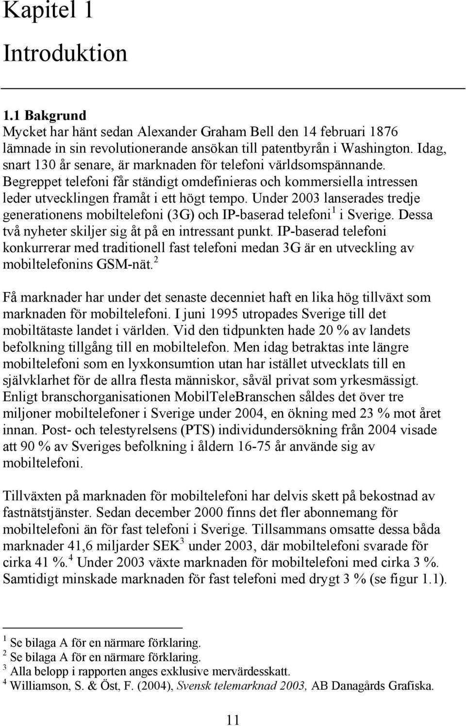 Under 2003 lanserades tredje generatonens mobltelefon (3G) och IP-baserad telefon 1 Sverge. Dessa två nyheter skljer sg åt på en ntressant punkt.