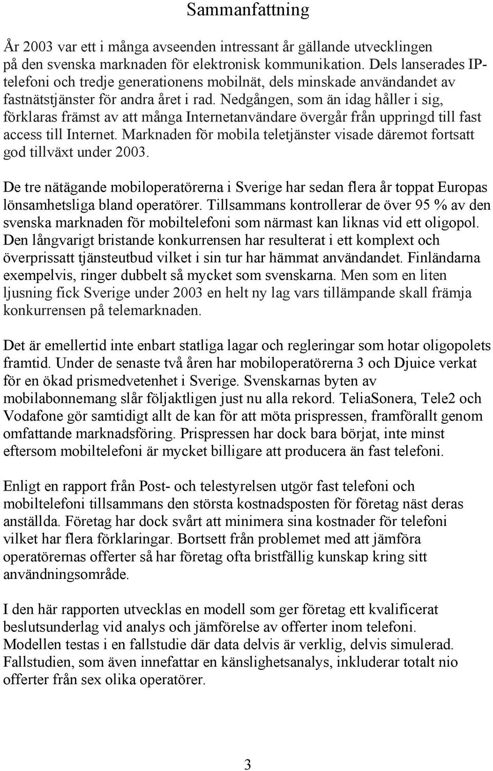 Nedgången, som än dag håller sg, förklaras främst av att många Internetanvändare övergår från upprngd tll fast access tll Internet.