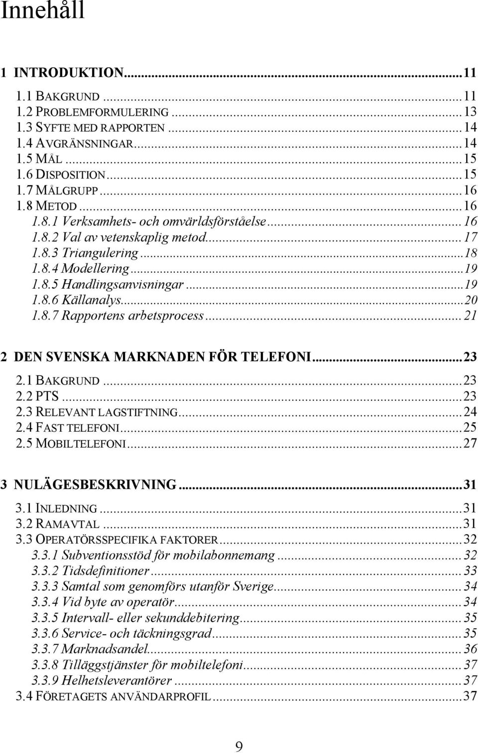 ..21 2 DEN SVENSKA MARKNADEN FÖR TELEFONI...23 2.1 BAKGRUND...23 2.2 PTS...23 2.3 RELEVANT LAGSTIFTNING...24 2.4 FAST TELEFONI...25 2.5 MOBILTELEFONI...27 3 NULÄGESBESKRIVNING...31 3.1 INLEDNING...31 3.2 RAMAVTAL.