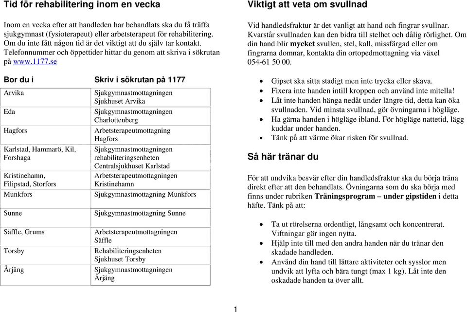 se Bor du i Skriv i sökrutan på 1177 Arvika Eda Hagfors Karlstad, Hammarö, Kil, Forshaga Kristinehamn, Filipstad, Storfors Munkfors Sunne Säffle, Grums Torsby Årjäng Sjukhuset Arvika Charlottenberg