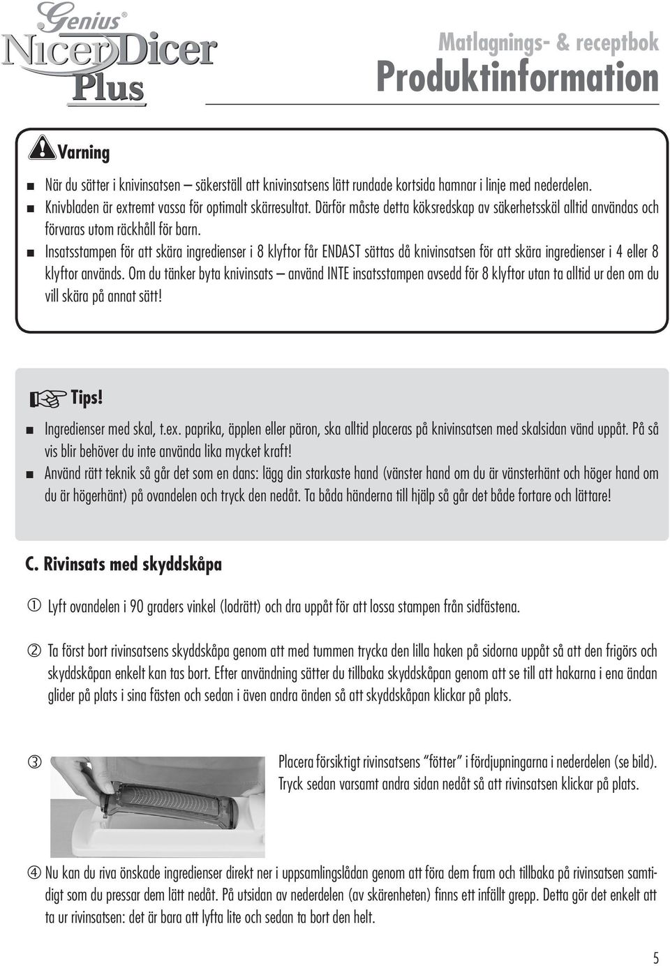 Insatsstampen för att skära ingredienser i 8 klyftor får ENDAST sättas då knivinsatsen för att skära ingredienser i 4 eller 8 klyftor används.