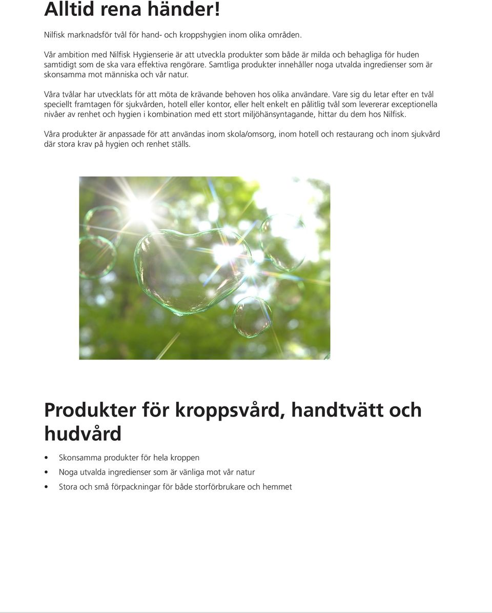 Samtliga produkter innehåller noga utvalda ingredienser som är skonsamma mot människa och vår natur. Våra tvålar har utvecklats för att möta de krävande behoven hos olika användare.