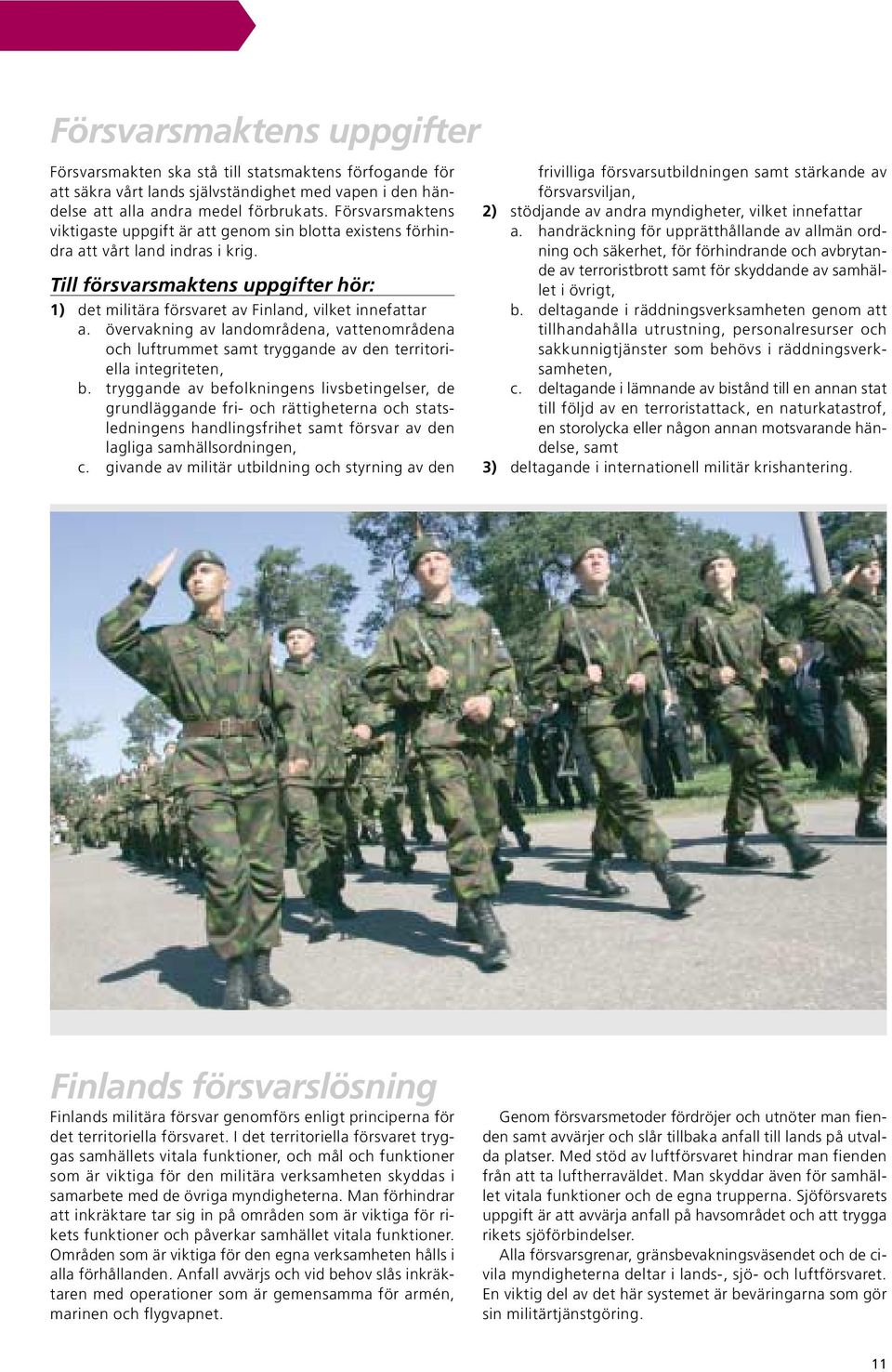 Till försvarsmaktens uppgifter hör: 1) det militära försvaret av Finland, vilket innefattar a.
