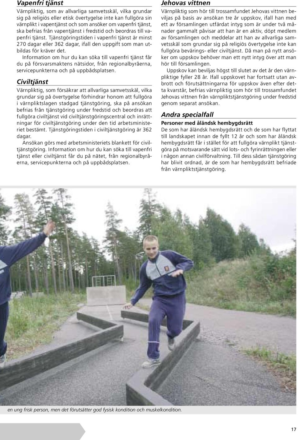 Information om hur du kan söka till vapenfri tjänst får du på försvarsmaktens nätsidor, från regionalbyråerna, servicepunkterna och på uppbådsplatsen.
