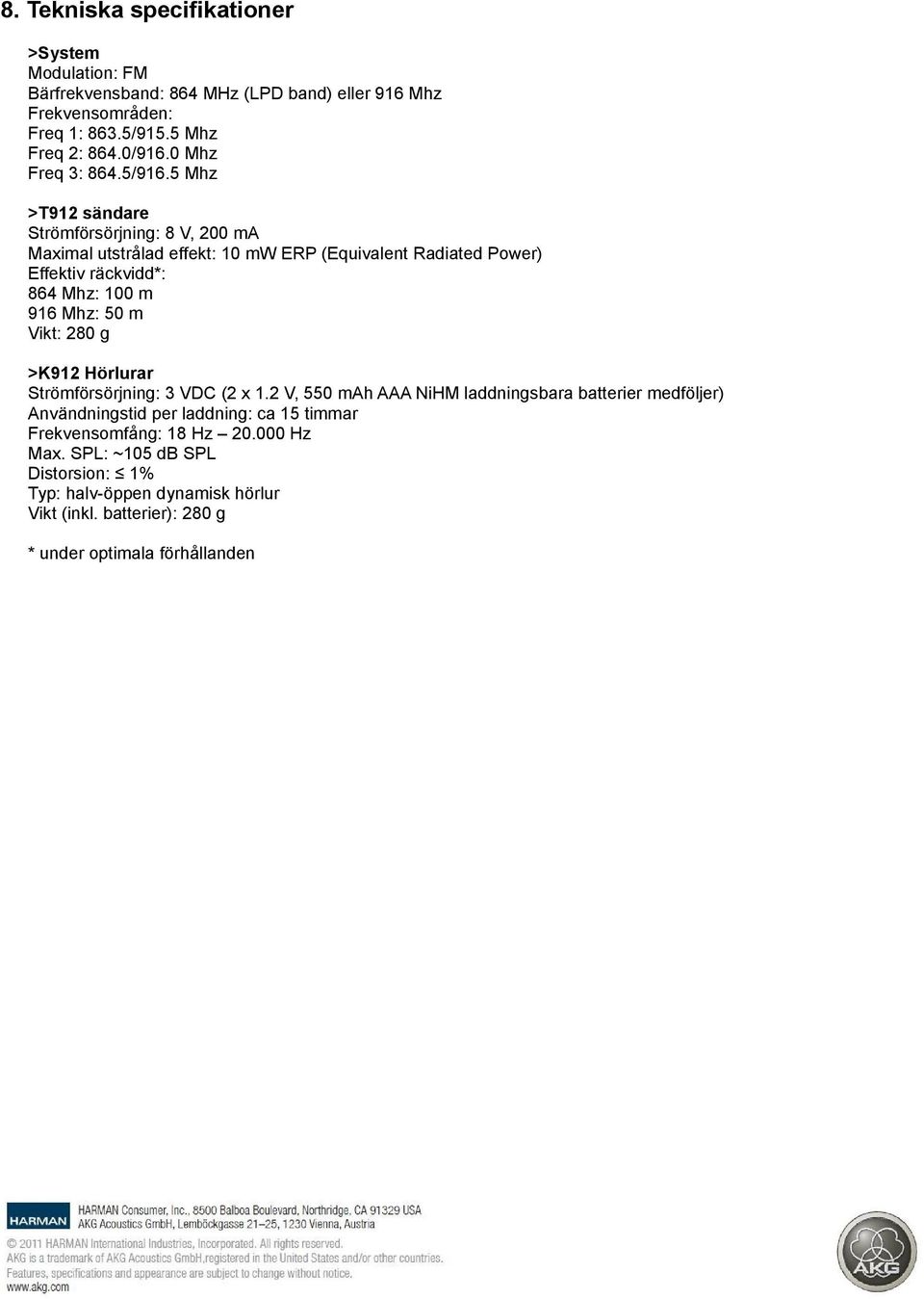 5 Mhz >T912 sändare Strömförsörjning: 8 V, 200 ma Maximal utstrålad effekt: 10 mw ERP (Equivalent Radiated Power) Effektiv räckvidd*: 864 Mhz: 100 m 916 Mhz: 50 m