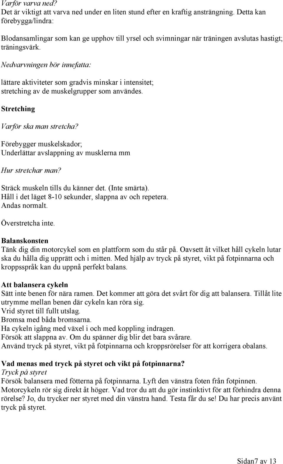 Nedvarvningen bör innefatta: lättare aktiviteter som gradvis minskar i intensitet; stretching av de muskelgrupper som användes. Stretching Varför ska man stretcha?