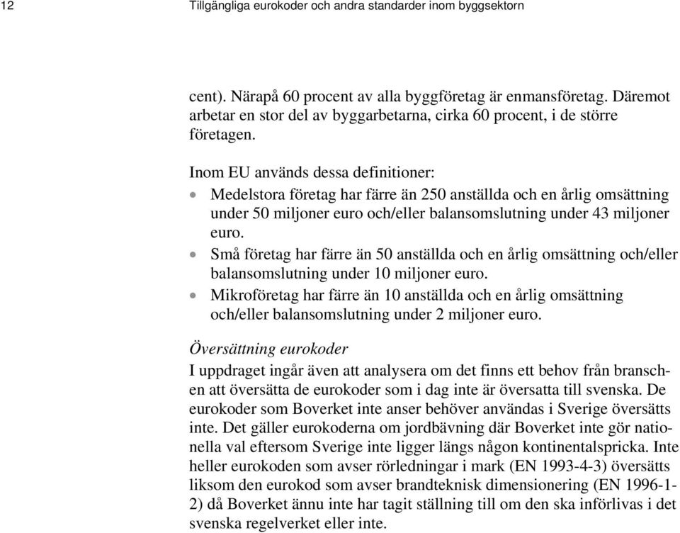 Inom EU används dessa definitioner: Medelstora företag har färre än 250 anställda och en årlig omsättning under 50 miljoner euro och/eller balansomslutning under 43 miljoner euro.