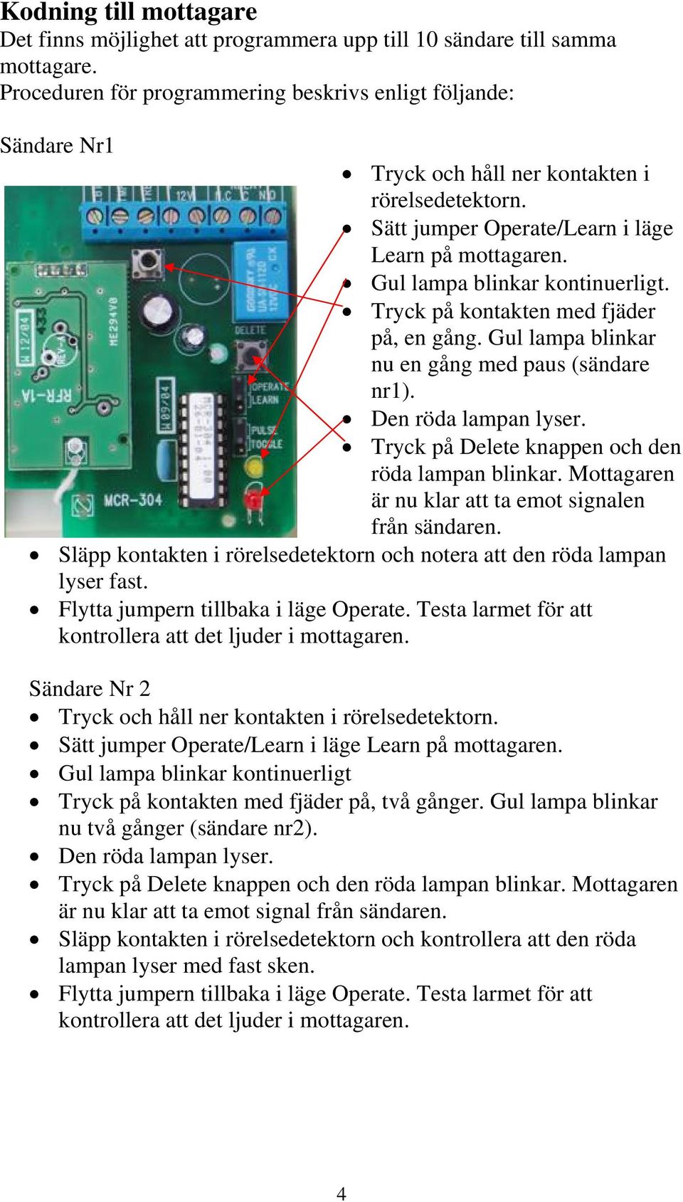 Gul lampa blinkar kontinuerligt. Tryck på kontakten med fjäder på, en gång. Gul lampa blinkar nu en gång med paus (sändare nr1). Den röda lampan lyser.