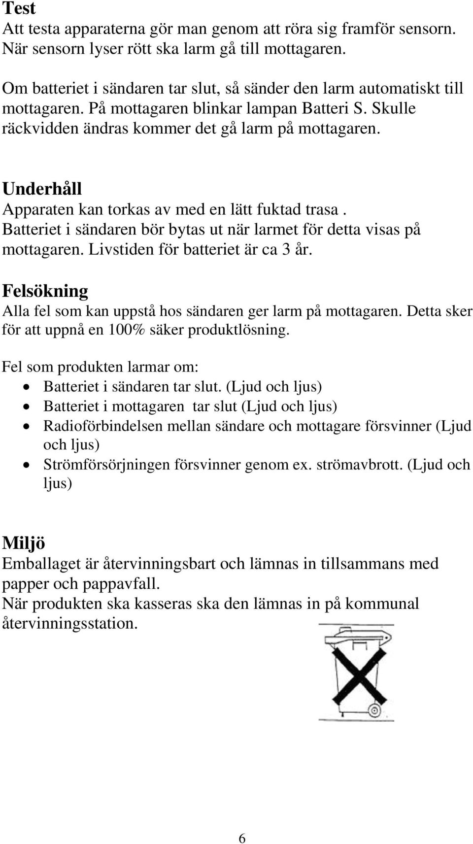 Underhåll Apparaten kan torkas av med en lätt fuktad trasa. Batteriet i sändaren bör bytas ut när larmet för detta visas på mottagaren. Livstiden för batteriet är ca 3 år.