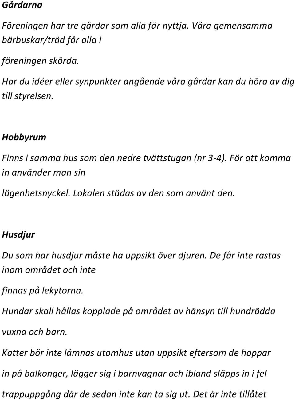 För att komma in använder man sin lägenhetsnyckel. Lokalen städas av den som använt den. Husdjur Du som har husdjur måste ha uppsikt över djuren.