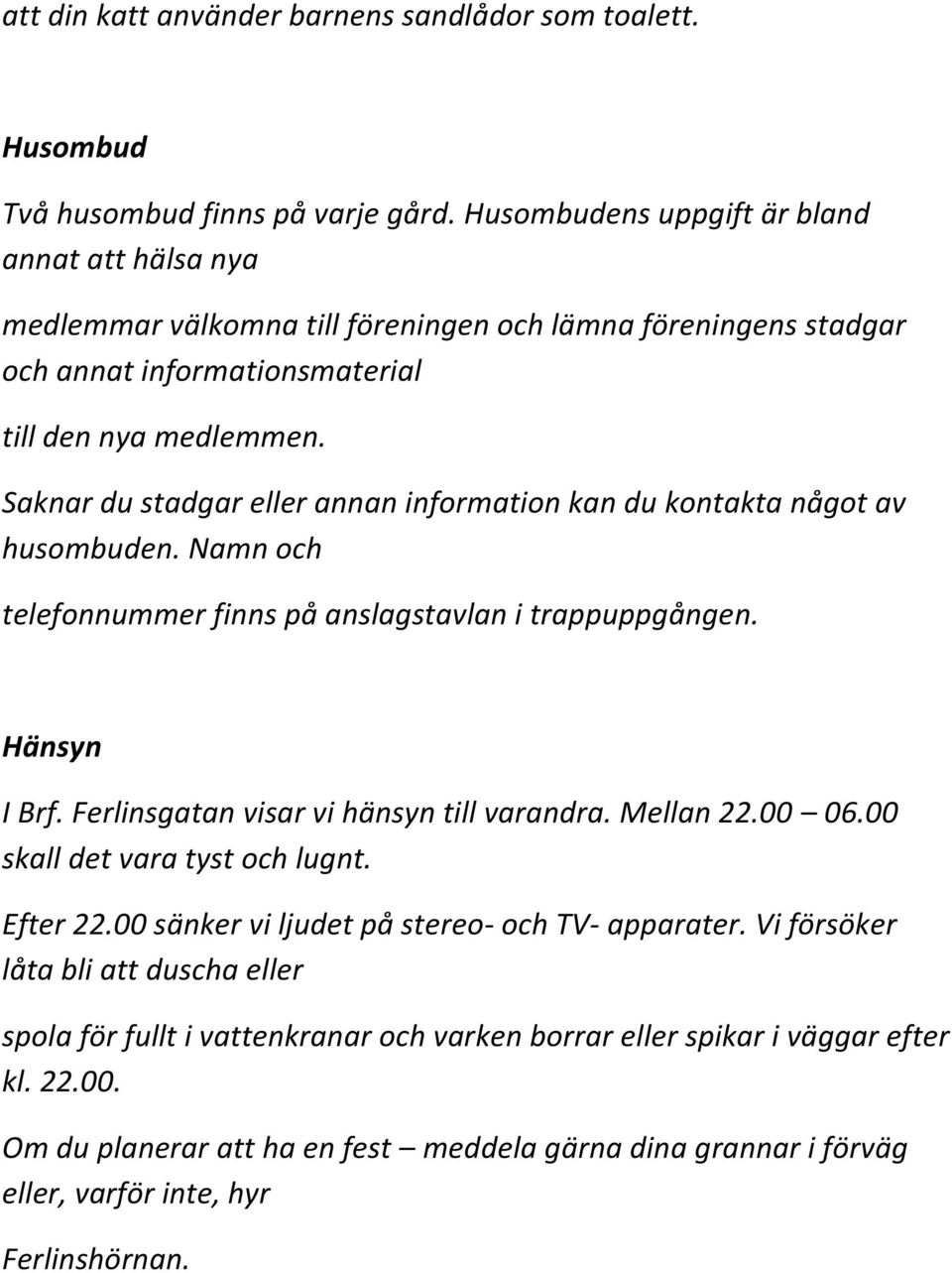 Saknar du stadgar eller annan information kan du kontakta något av husombuden. Namn och telefonnummer finns på anslagstavlan i trappuppgången. Hänsyn I Brf. Ferlinsgatan visar vi hänsyn till varandra.