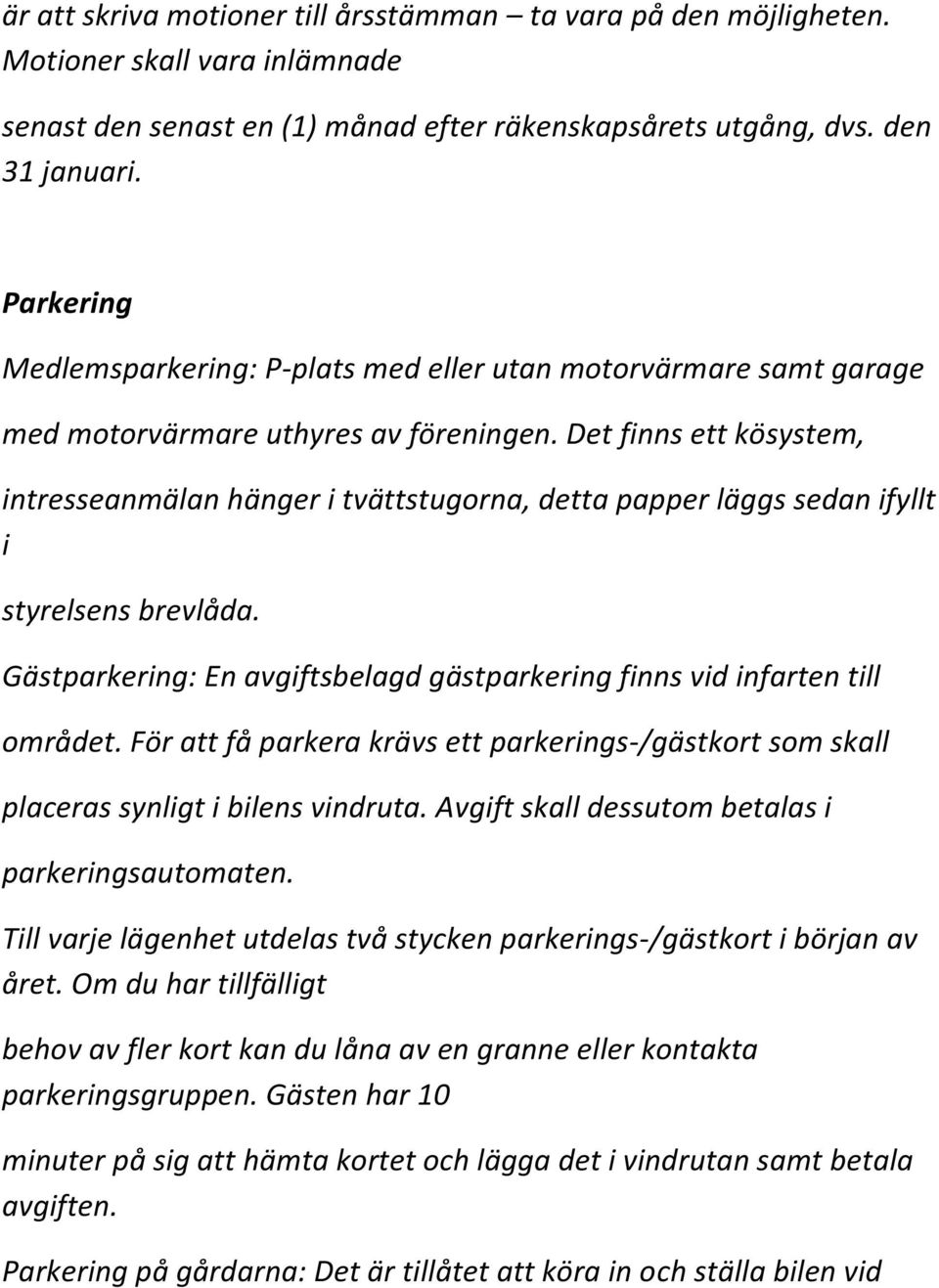 Det finns ett kösystem, intresseanmälan hänger i tvättstugorna, detta papper läggs sedan ifyllt i styrelsens brevlåda. Gästparkering: En avgiftsbelagd gästparkering finns vid infarten till området.