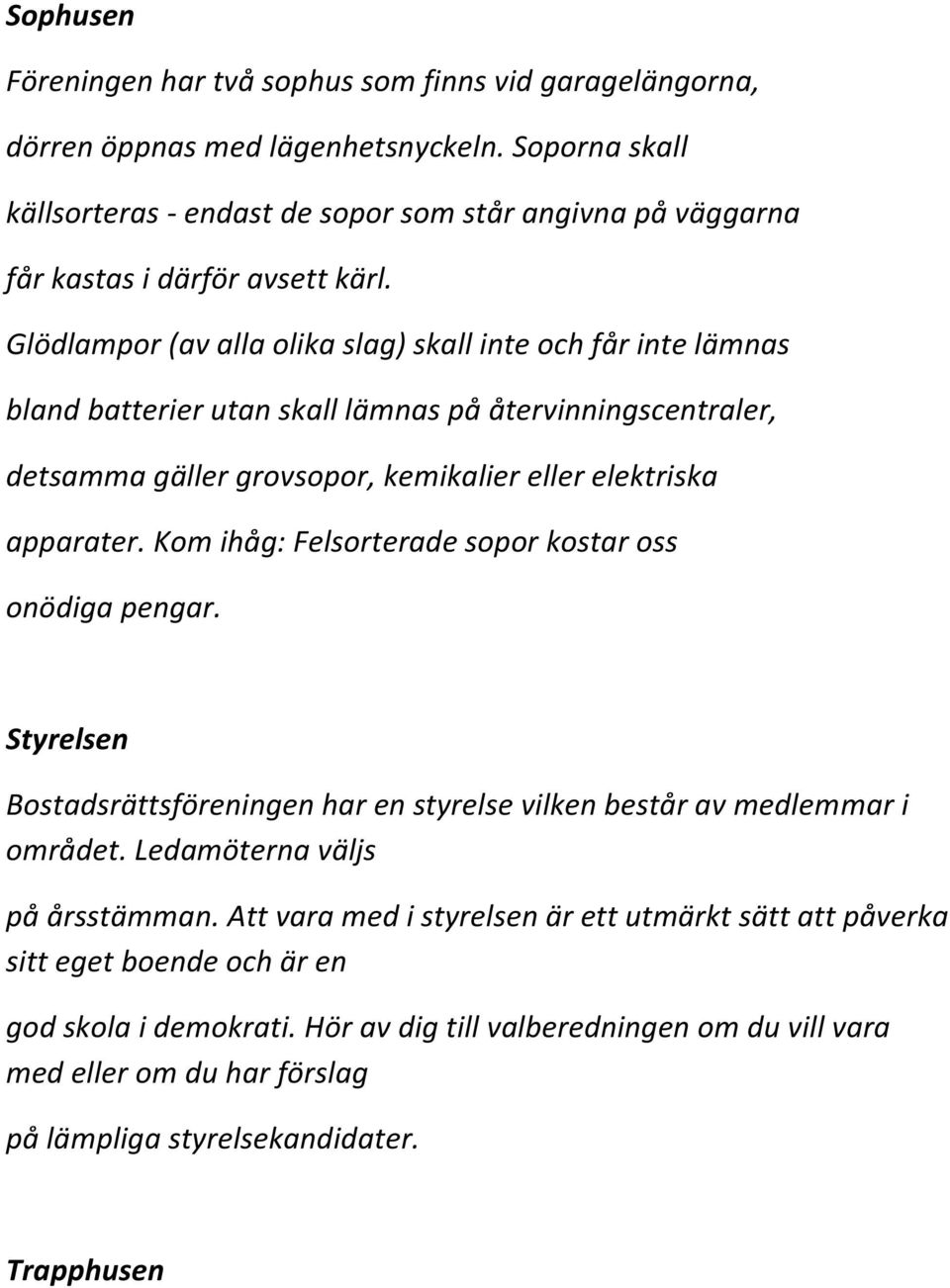 Glödlampor (av alla olika slag) skall inte och får inte lämnas bland batterier utan skall lämnas på återvinningscentraler, detsamma gäller grovsopor, kemikalier eller elektriska apparater.