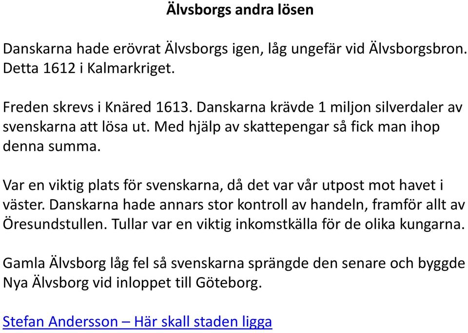 Var en viktig plats för svenskarna, då det var vår utpost mot havet i väster. Danskarna hade annars stor kontroll av handeln, framför allt av Öresundstullen.