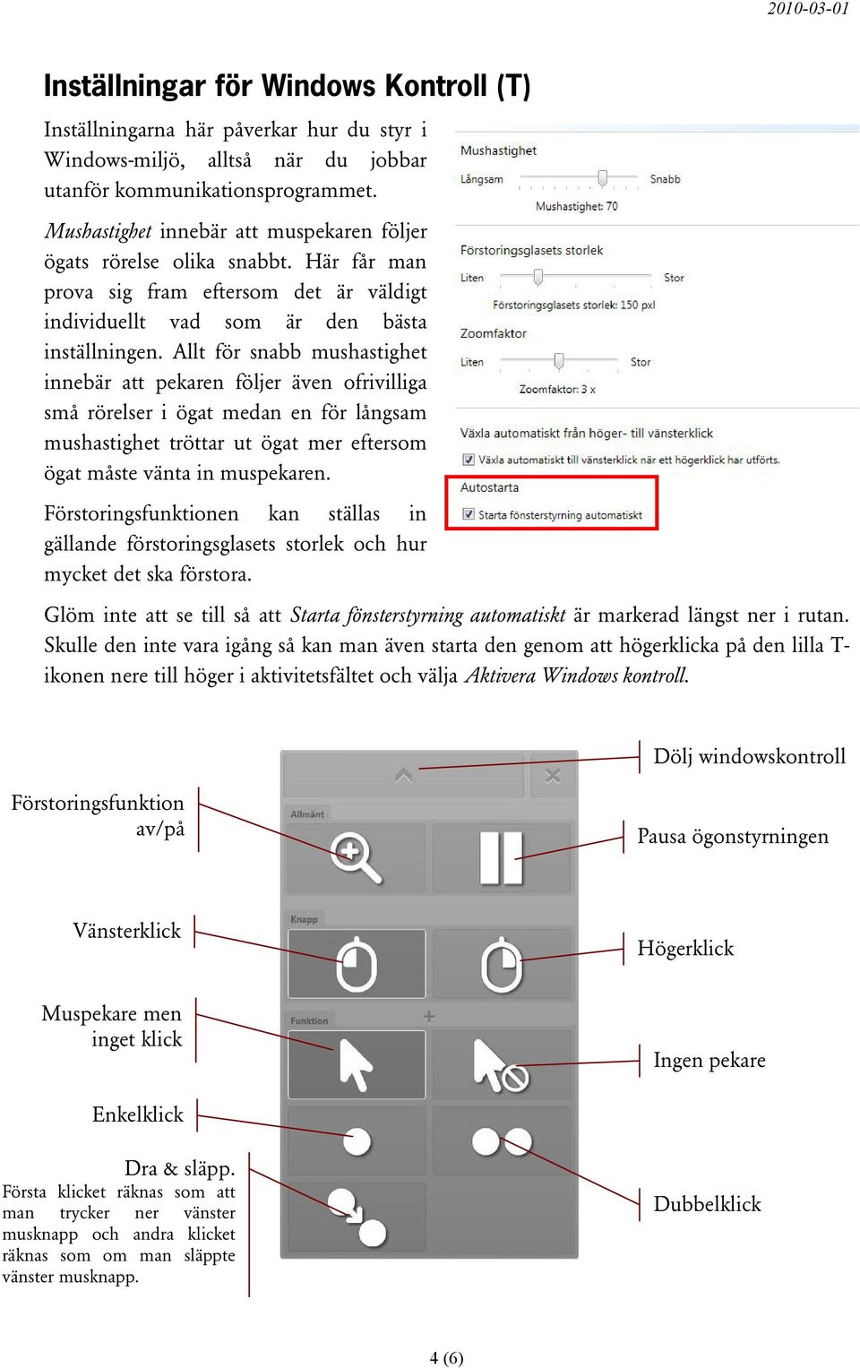 Allt för snabb mushastighet innebär att pekaren följer även ofrivilliga små rörelser i ögat medan en för långsam mushastighet tröttar ut ögat mer eftersom ögat måste vänta in muspekaren.