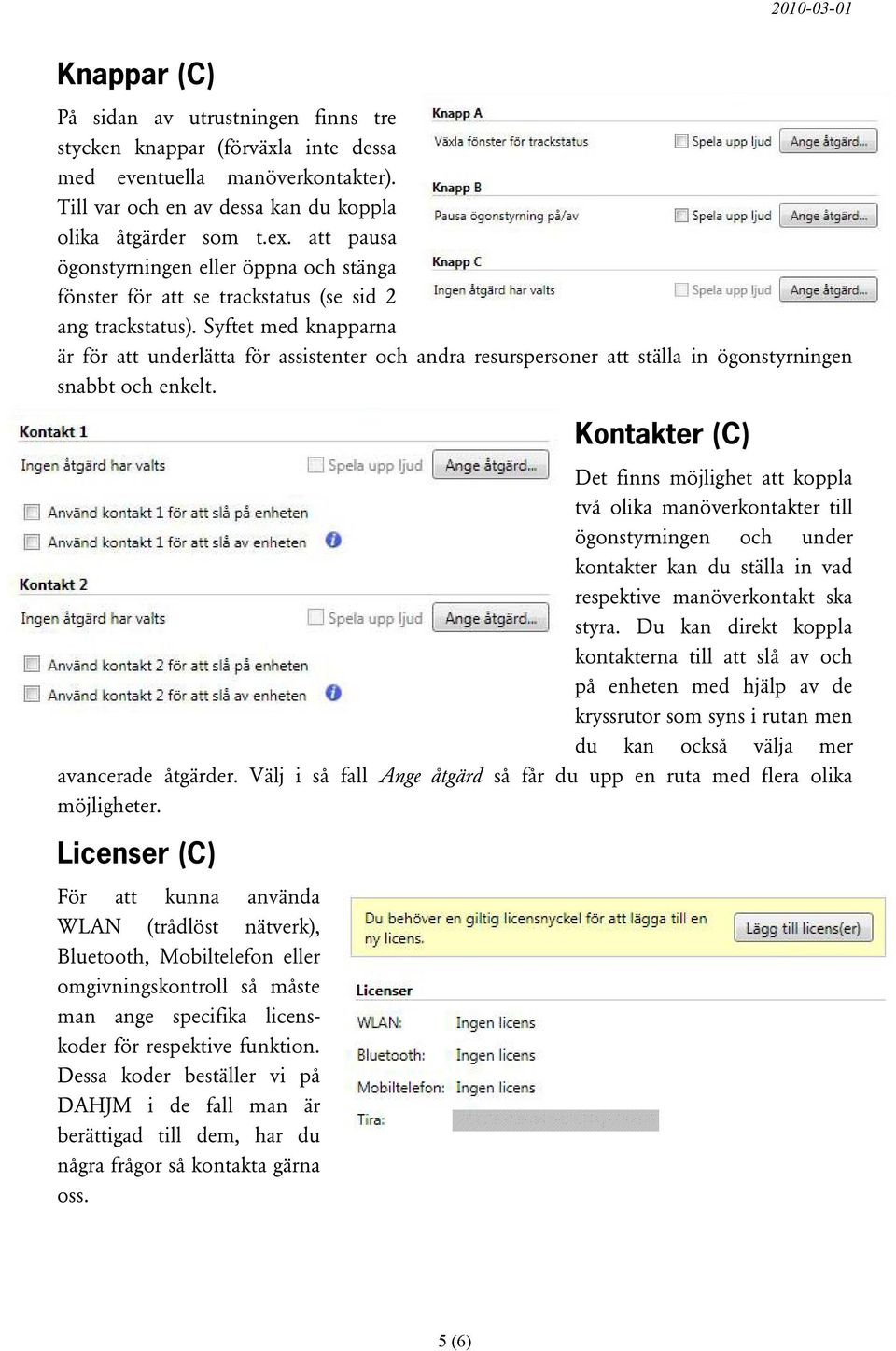 Syftet med knapparna är för att underlätta för assistenter och andra resurspersoner att ställa in ögonstyrningen snabbt och enkelt.