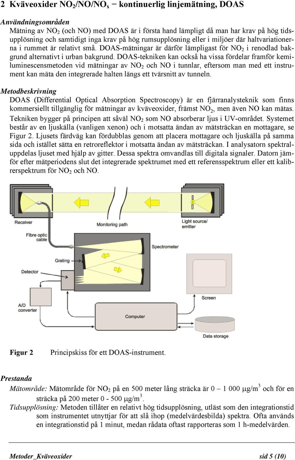 DOAS-tekniken kan också ha vissa fördelar framför kemiluminescensmetoden vid mätningar av NO 2 och NO i tunnlar, eftersom man med ett instrument kan mäta den integrerade halten längs ett tvärsnitt av