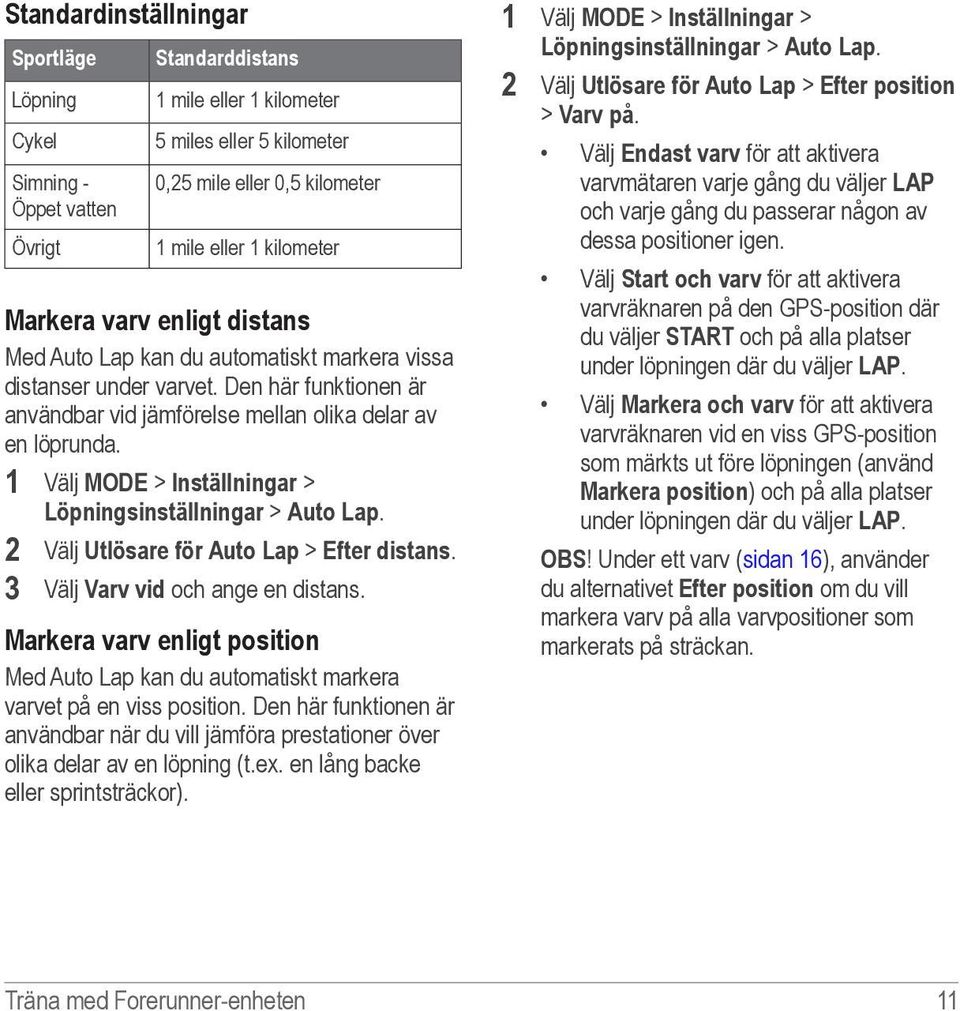 1 Välj MODE > Inställningar > Löpningsinställningar > Auto Lap. 2 Välj Utlösare för Auto Lap > Efter distans. 3 Välj Varv vid och ange en distans.