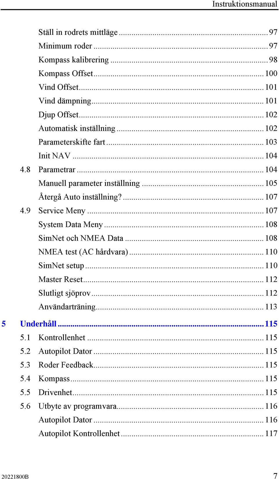 ..107 System Data Meny...108 SimNet och NMEA Data...108 NMEA test (AC hårdvara)...110 SimNet setup...110 Master Reset...112 Slutligt sjöprov...112 Användarträning...113 5 Underhåll.
