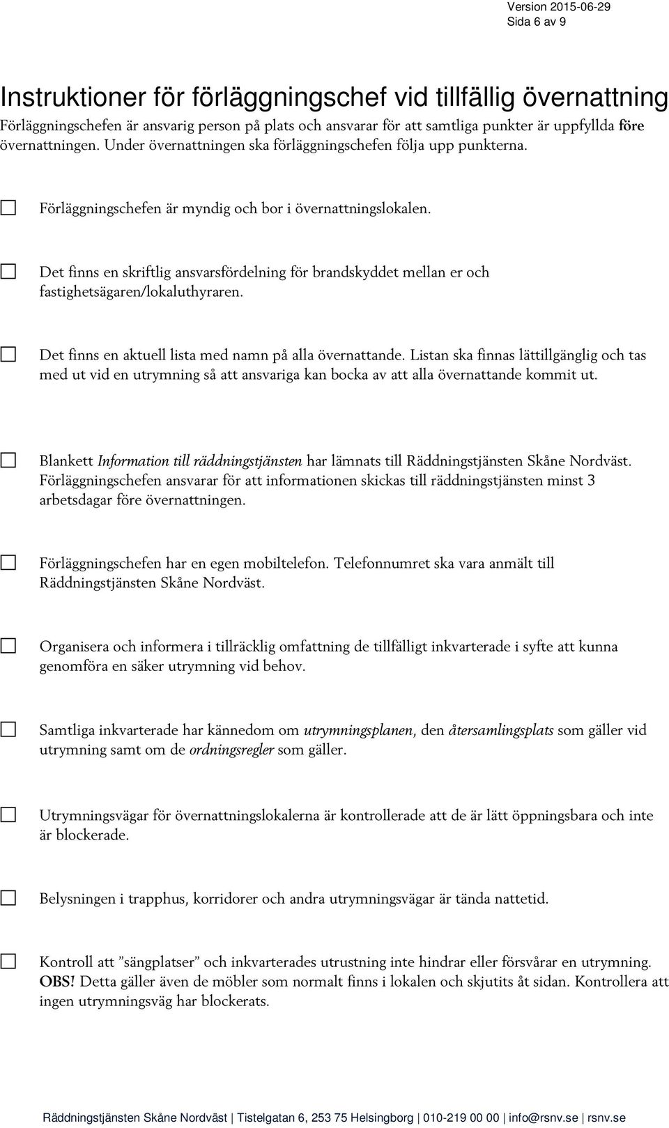 Det finns en skriftlig ansvarsfördelning för brandskyddet mellan er och fastighetsägaren/lokaluthyraren. Det finns en aktuell lista med namn på alla övernattande.