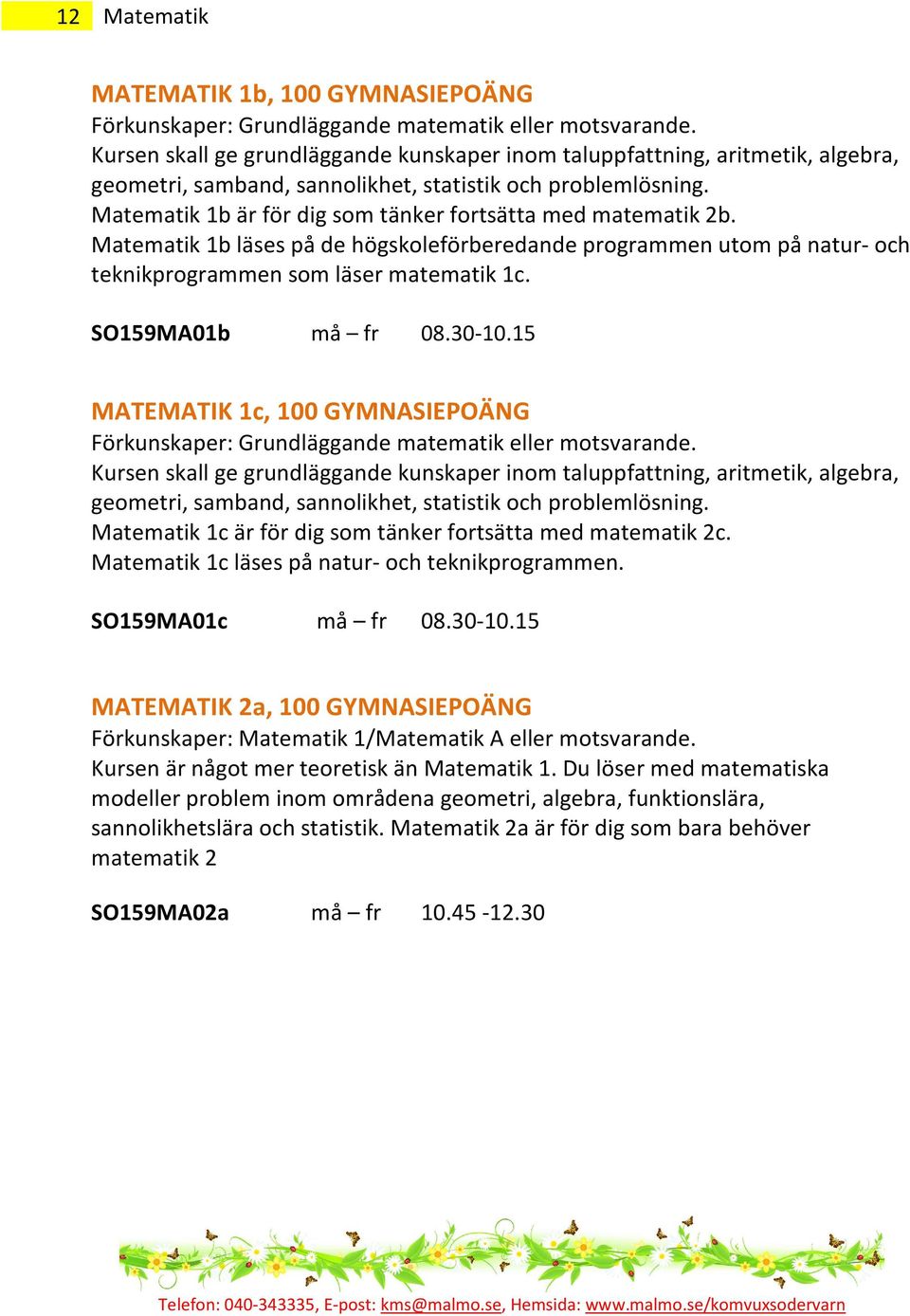 Matematik 1b är för dig som tänker fortsätta med matematik 2b. Matematik 1b läses på de högskoleförberedande programmen utom på natur- och teknikprogrammen som läser matematik 1c. SO159MA01b må fr 08.