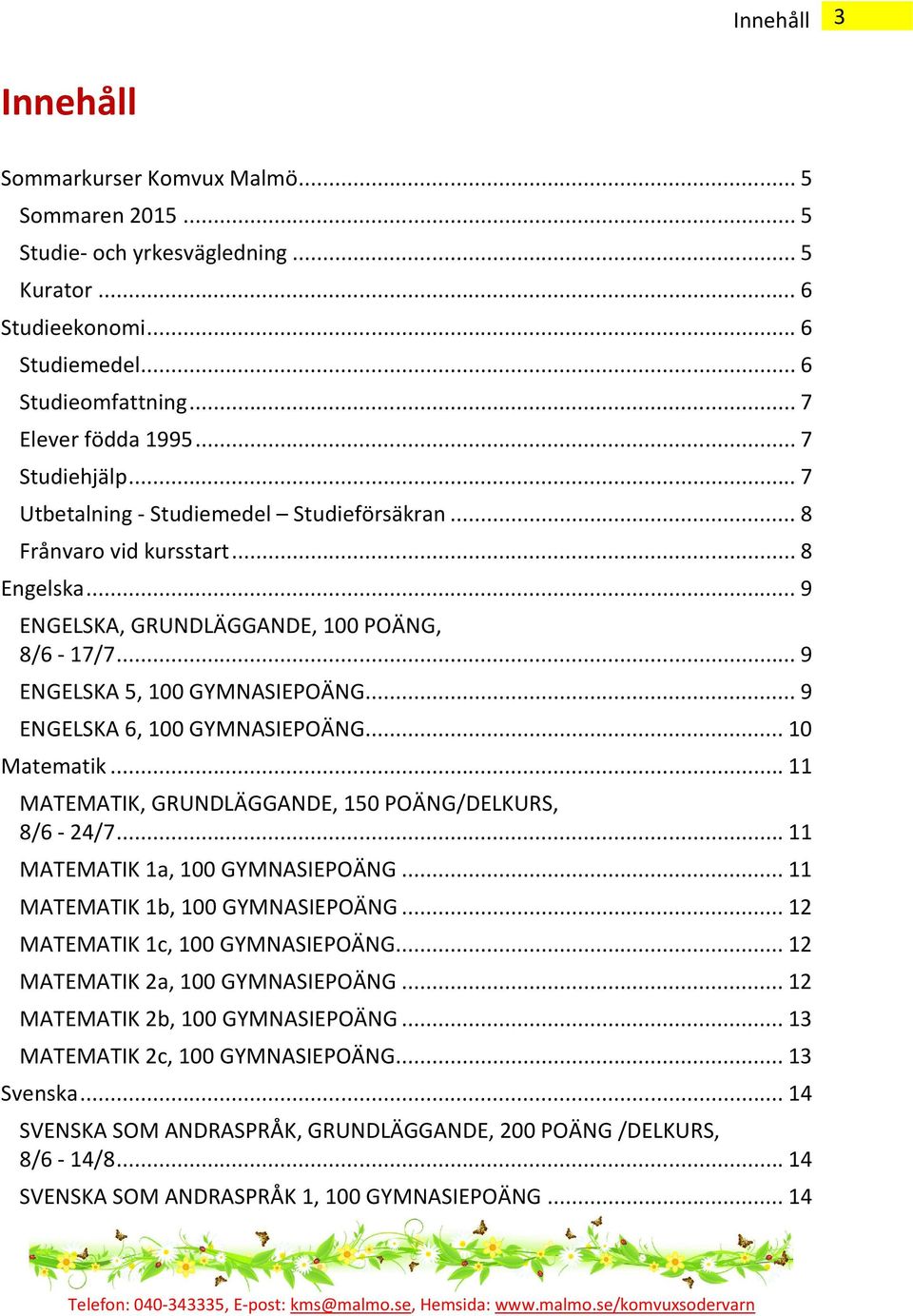 .. 9 ENGELSKA 6, 100 GYMNASIEPOÄNG... 10 Matematik... 11 MATEMATIK, GRUNDLÄGGANDE, 150 POÄNG/DELKURS, 8/6-24/7... 11 MATEMATIK 1a, 100 GYMNASIEPOÄNG... 11 MATEMATIK 1b, 100 GYMNASIEPOÄNG.