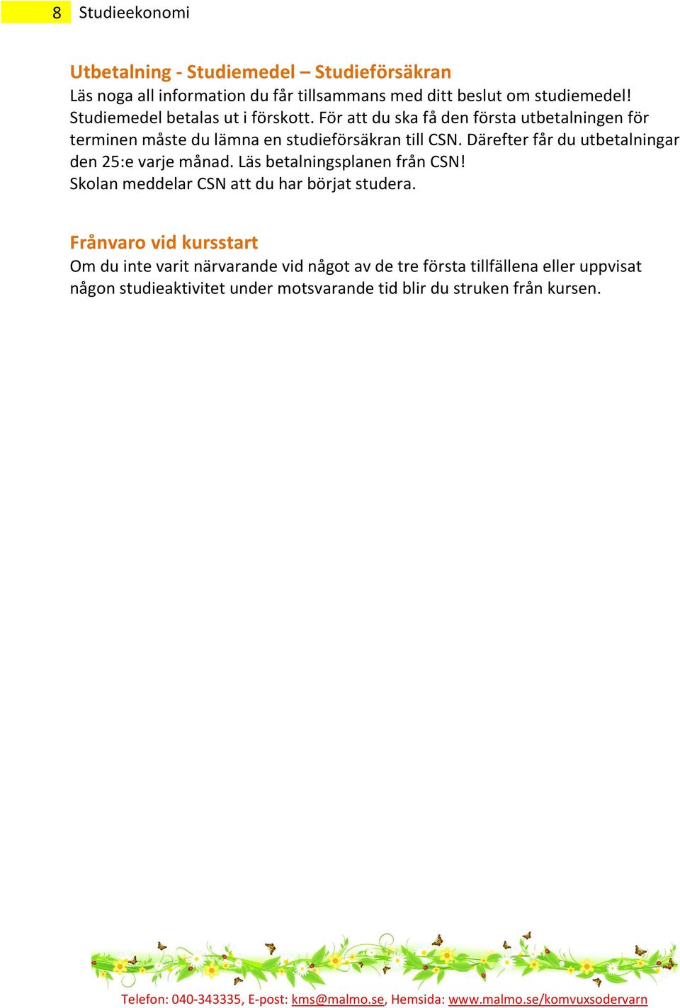 Därefter får du utbetalningar den 25:e varje månad. Läs betalningsplanen från CSN! Skolan meddelar CSN att du har börjat studera.