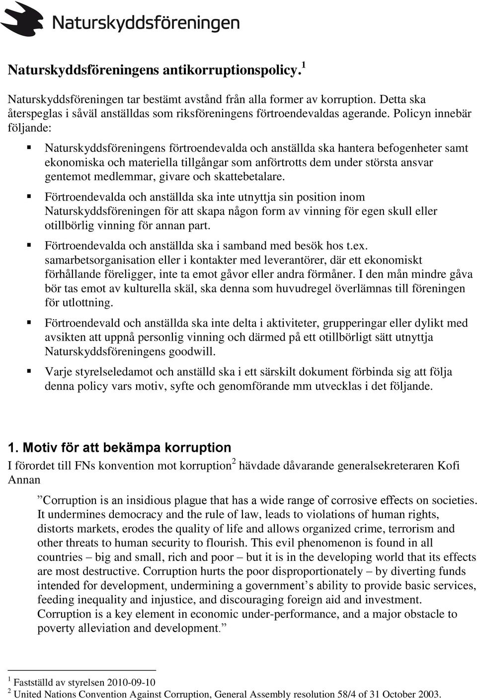 Policyn innebär följande: Naturskyddsföreningens förtroendevalda och anställda ska hantera befogenheter samt ekonomiska och materiella tillgångar som anförtrotts dem under största ansvar gentemot